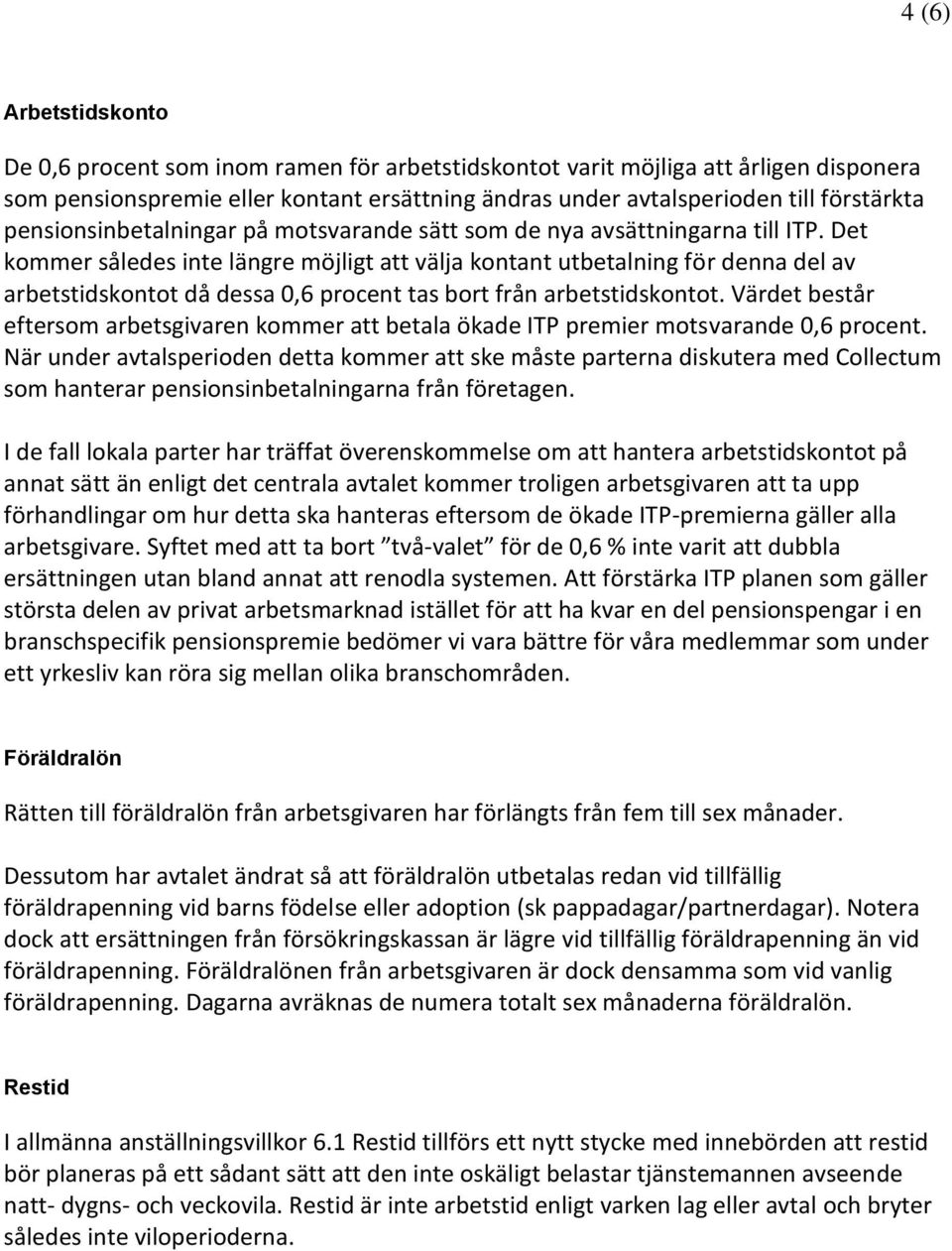 Det kommer således inte längre möjligt att välja kontant utbetalning för denna del av arbetstidskontot då dessa 0,6 procent tas bort från arbetstidskontot.