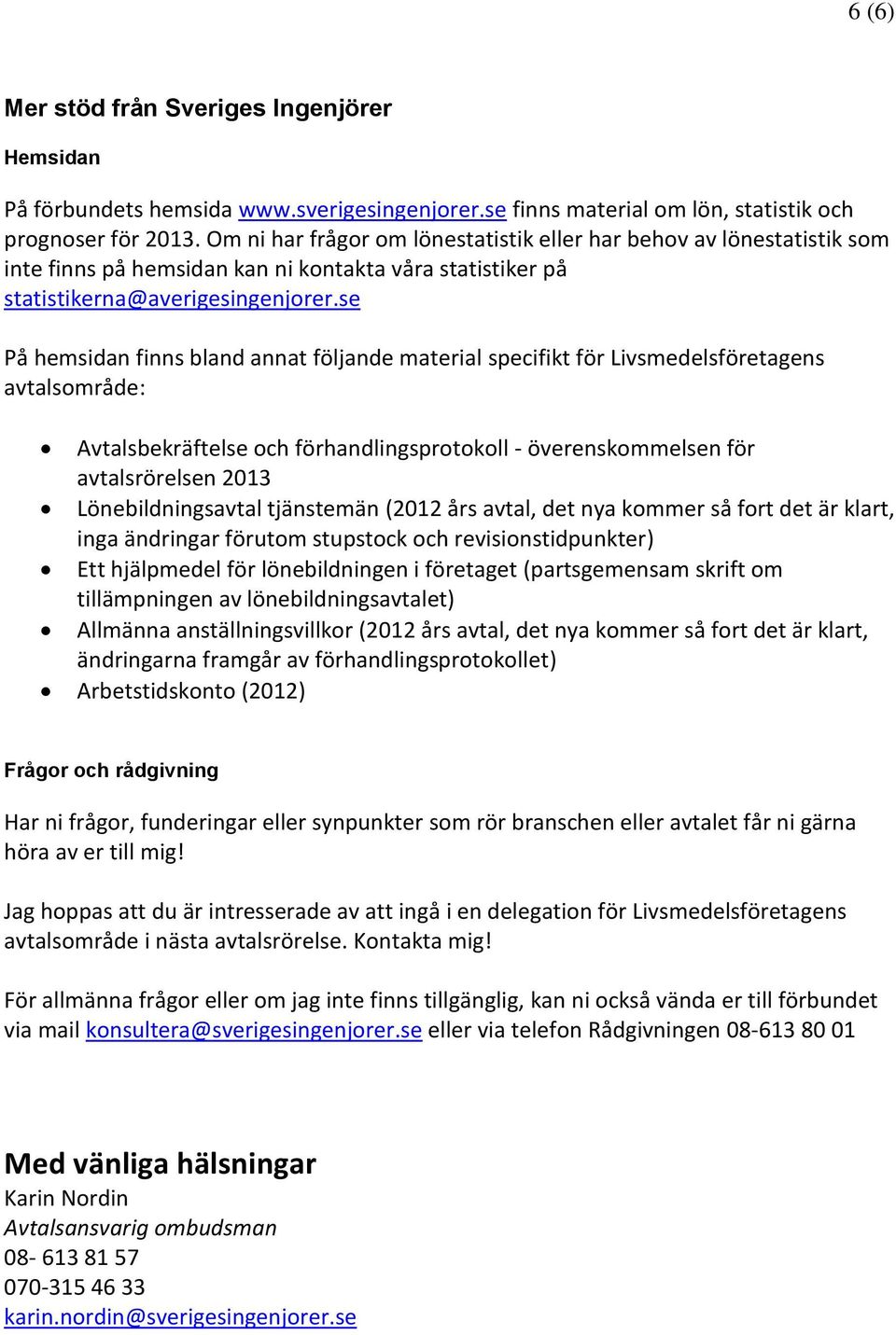 se På hemsidan finns bland annat följande material specifikt för Livsmedelsföretagens avtalsområde: Avtalsbekräftelse och förhandlingsprotokoll - överenskommelsen för avtalsrörelsen 2013