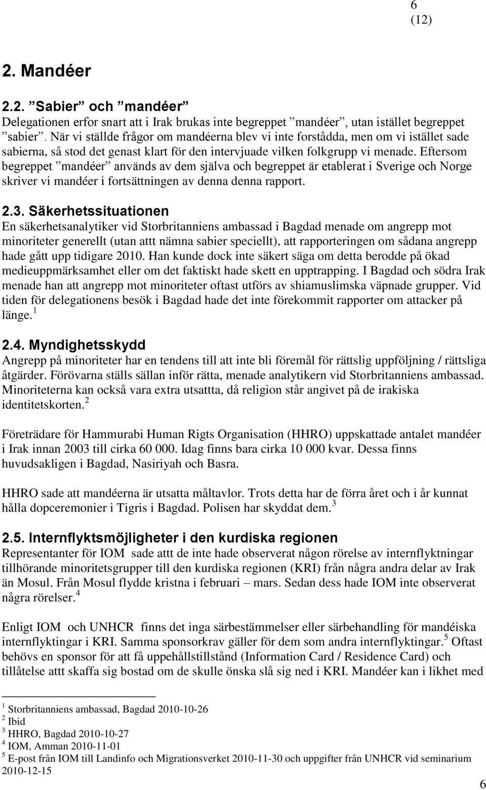 Eftersom begreppet mandéer används av dem själva och begreppet är etablerat i Sverige och Norge skriver vi mandéer i fortsättningen av denna denna rapport. 2.3.