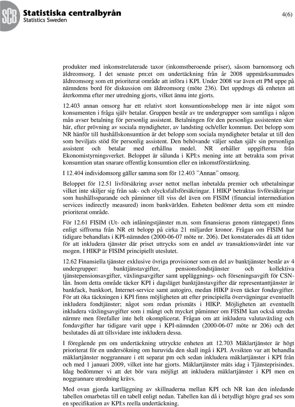 Under 2008 var även ett PM uppe på nämndens bord för diskussion om äldreomsorg (möte 236). Det uppdrogs då enheten att återkomma efter mer utredning gjorts, vilket ännu inte gjorts. 12.