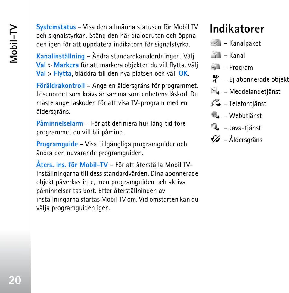 Föräldrakontroll Ange en åldersgräns för programmet. Lösenordet som krävs är samma som enhetens låskod. Du måste ange låskoden för att visa TV-program med en åldersgräns.