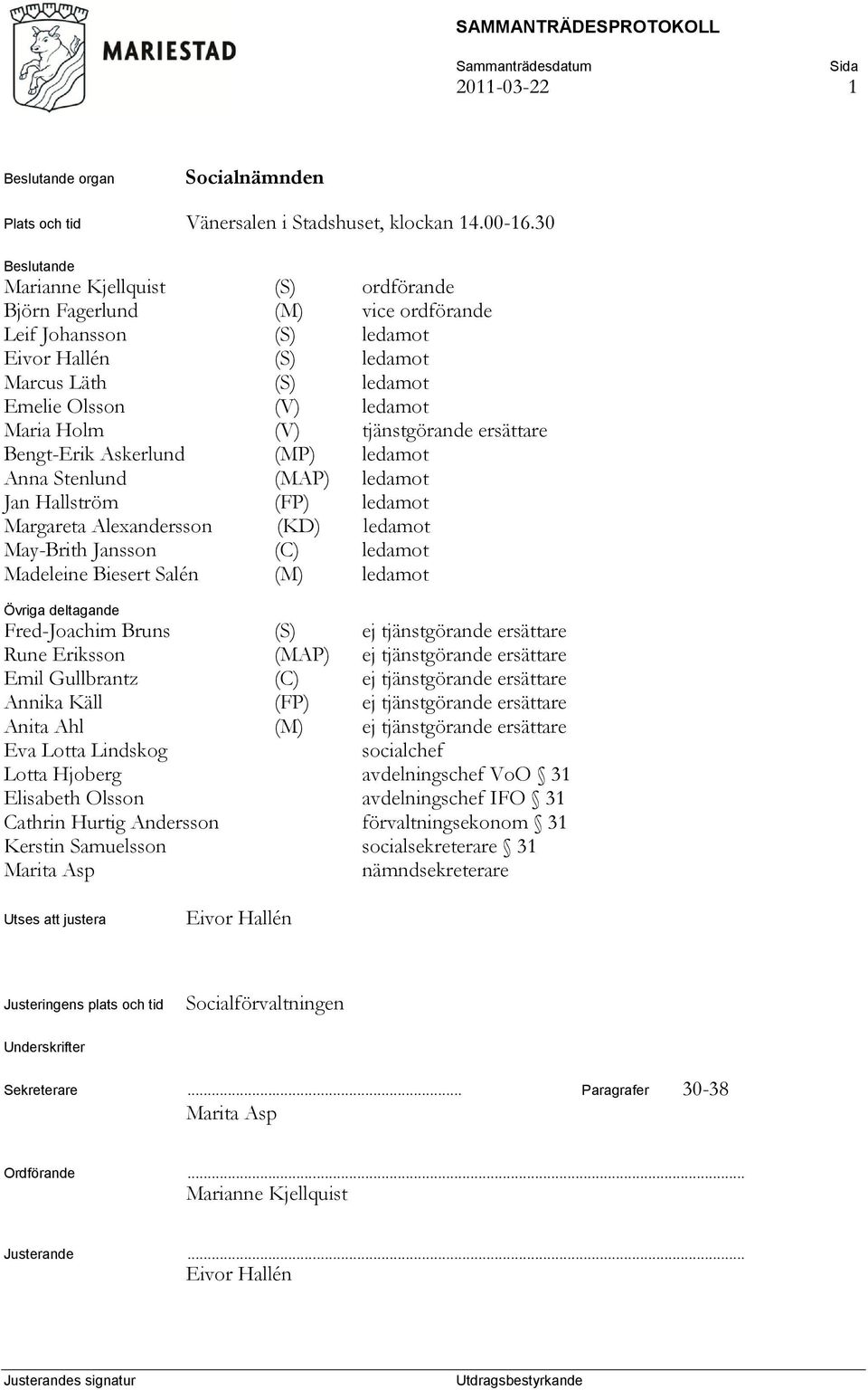 (V) tjänstgörande ersättare Bengt-Erik Askerlund (MP) ledamot Anna Stenlund (MAP) ledamot Jan Hallström (FP) ledamot Margareta Alexandersson (KD) ledamot May-Brith Jansson (C) ledamot Madeleine