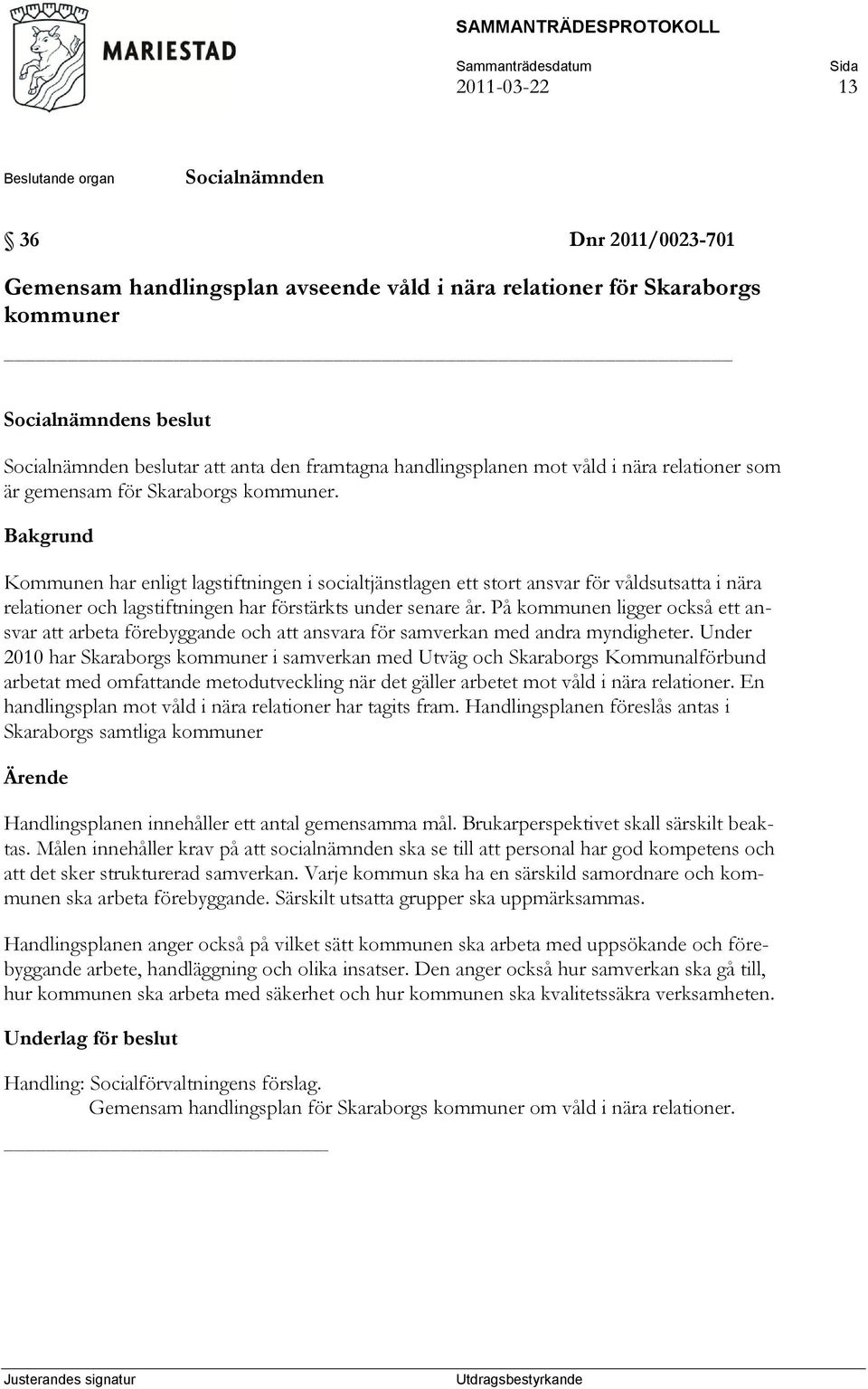 Bakgrund Kommunen har enligt lagstiftningen i socialtjänstlagen ett stort ansvar för våldsutsatta i nära relationer och lagstiftningen har förstärkts under senare år.