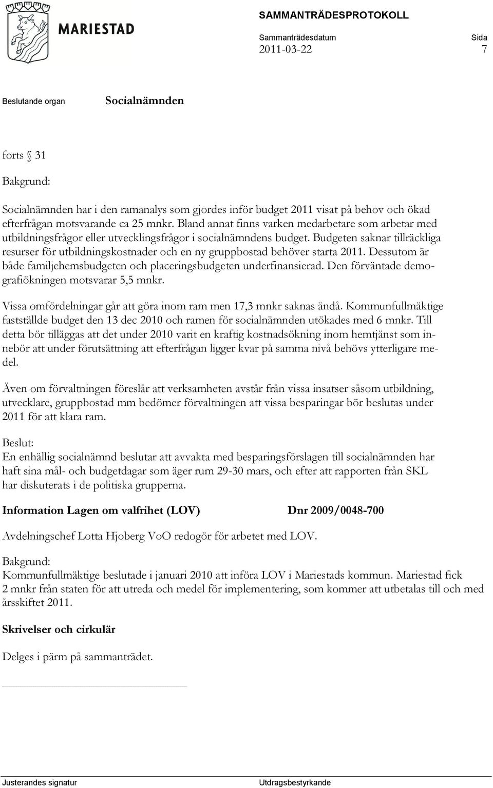 Budgeten saknar tillräckliga resurser för utbildningskostnader och en ny gruppbostad behöver starta 2011. Dessutom är både familjehemsbudgeten och placeringsbudgeten underfinansierad.