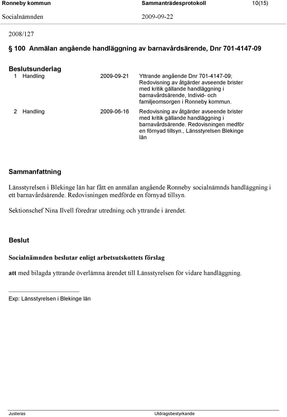 2 Handling 2009-06-16 Redovisning av åtgärder avseende brister med kritik gällande handläggning i barnavårdsärende. Redovisningen medför en förnyad tillsyn.