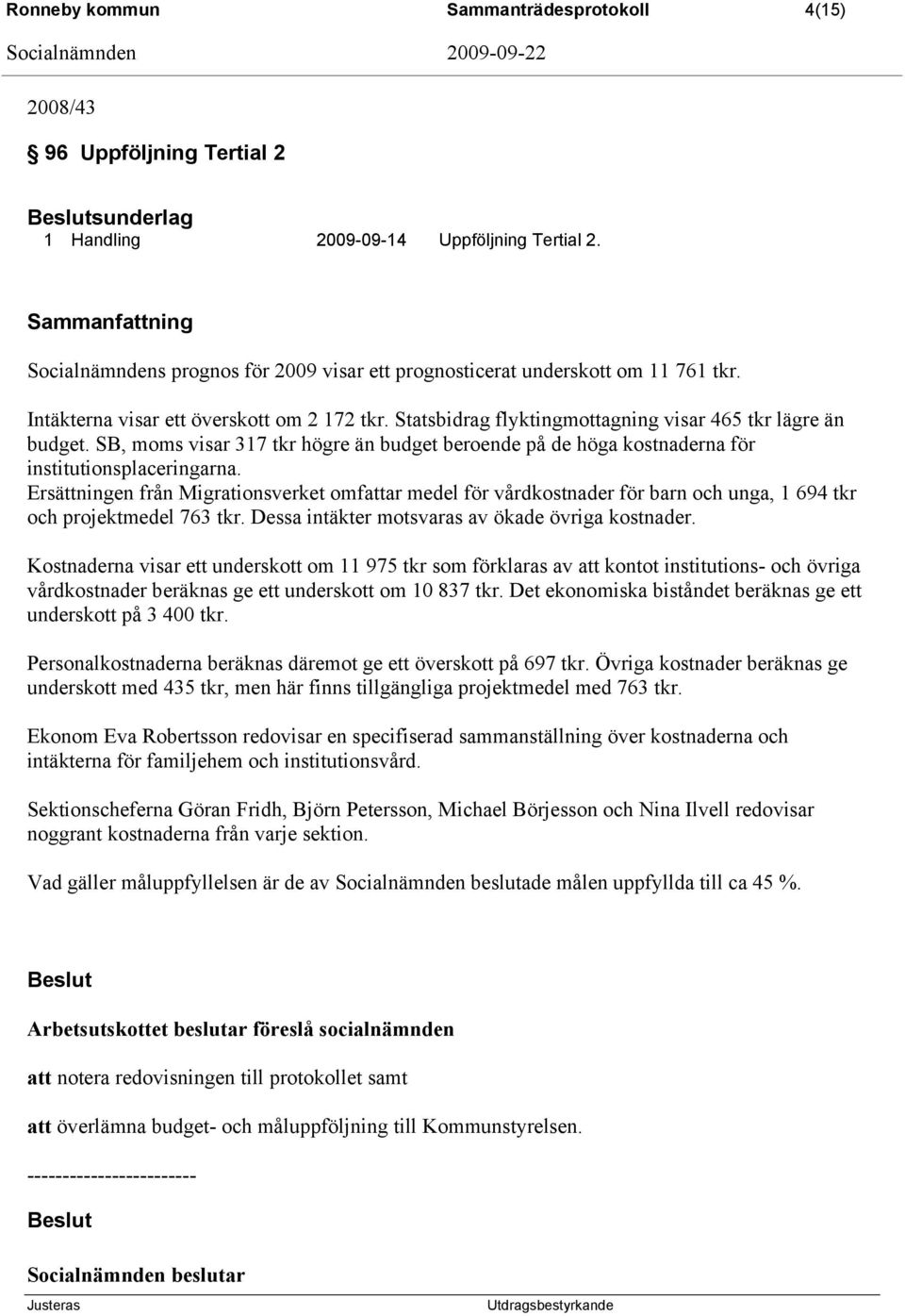 Statsbidrag flyktingmottagning visar 465 tkr lägre än budget. SB, moms visar 317 tkr högre än budget beroende på de höga kostnaderna för institutionsplaceringarna.