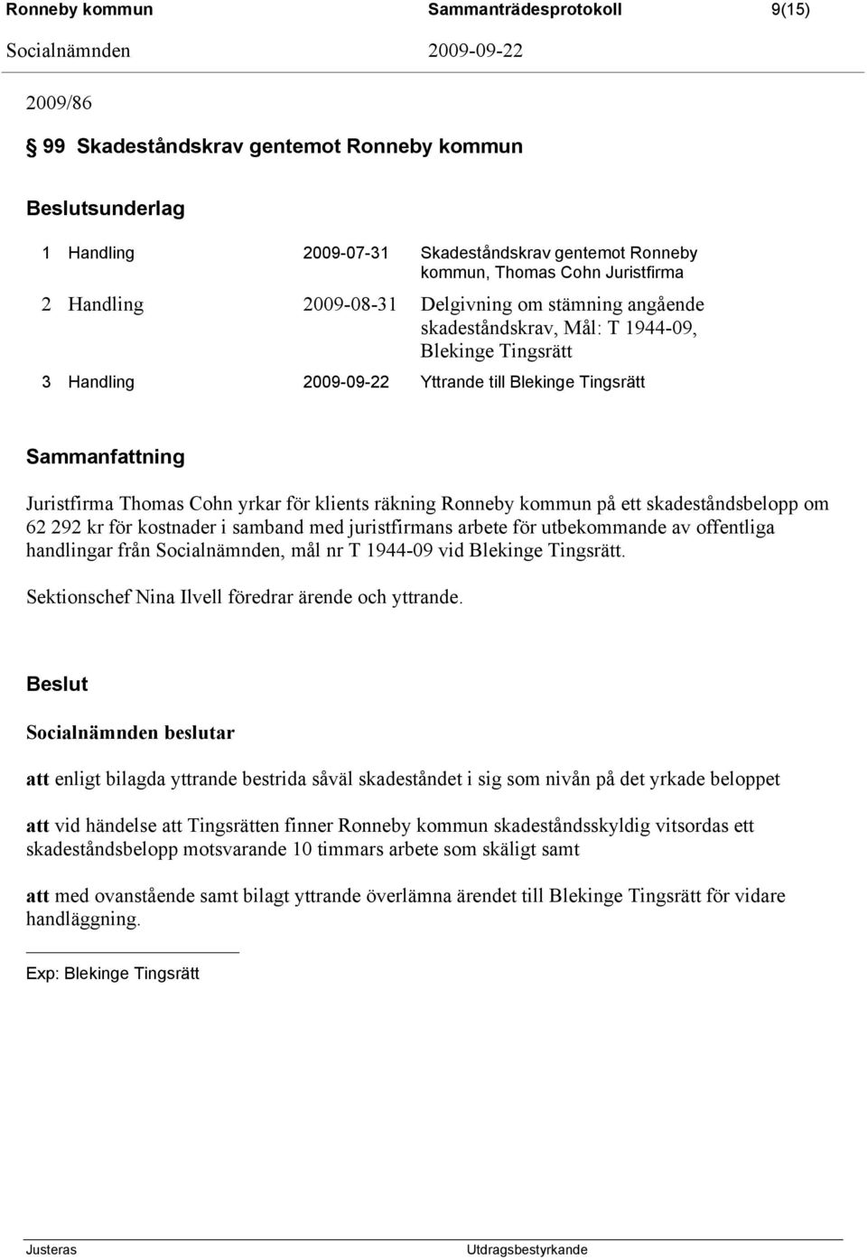 yrkar för klients räkning Ronneby kommun på ett skadeståndsbelopp om 62 292 kr för kostnader i samband med juristfirmans arbete för utbekommande av offentliga handlingar från Socialnämnden, mål nr T