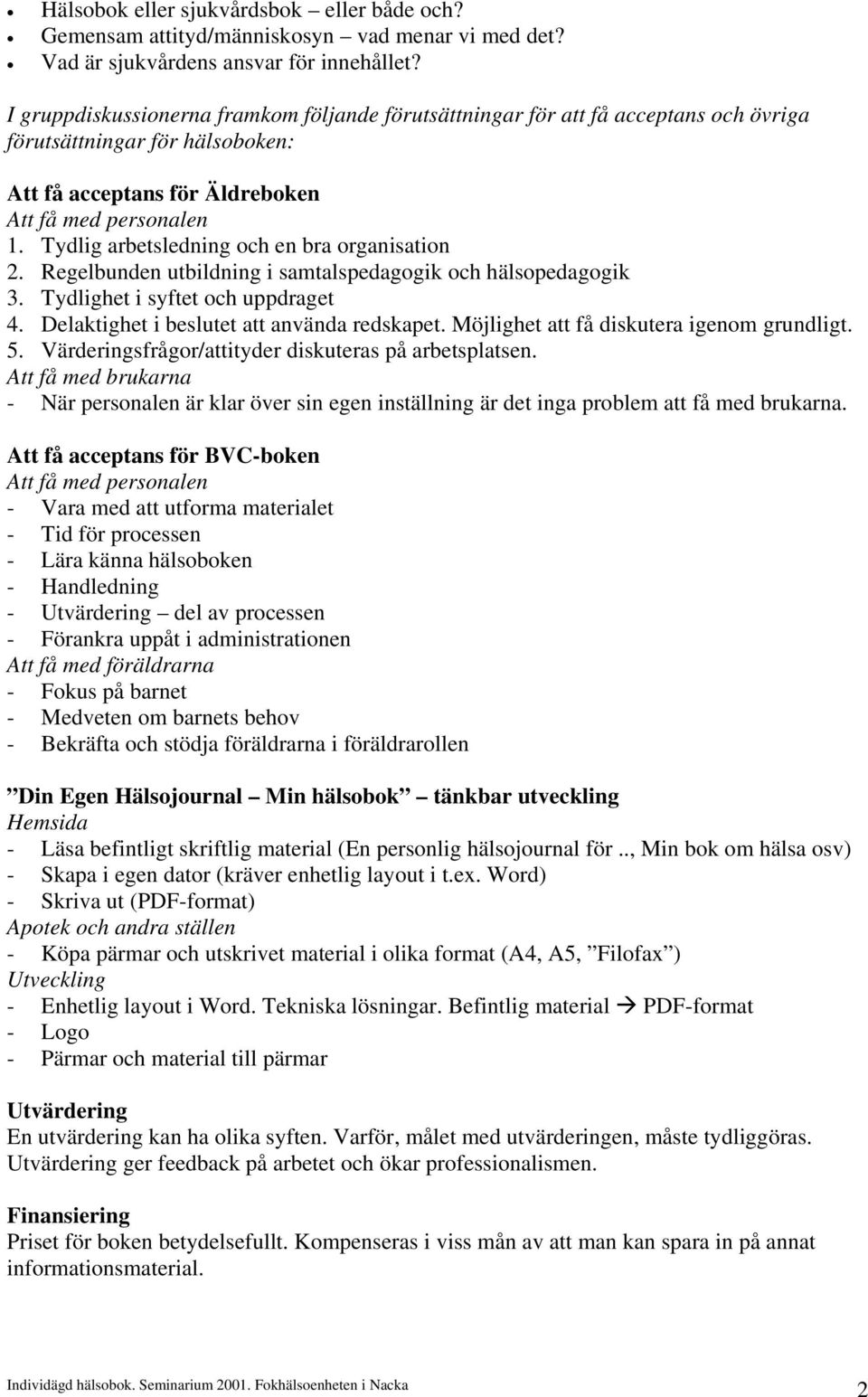 Tydlig arbetsledning och en bra organisation 2. Regelbunden utbildning i samtalspedagogik och hälsopedagogik 3. Tydlighet i syftet och uppdraget 4. Delaktighet i beslutet att använda redskapet.
