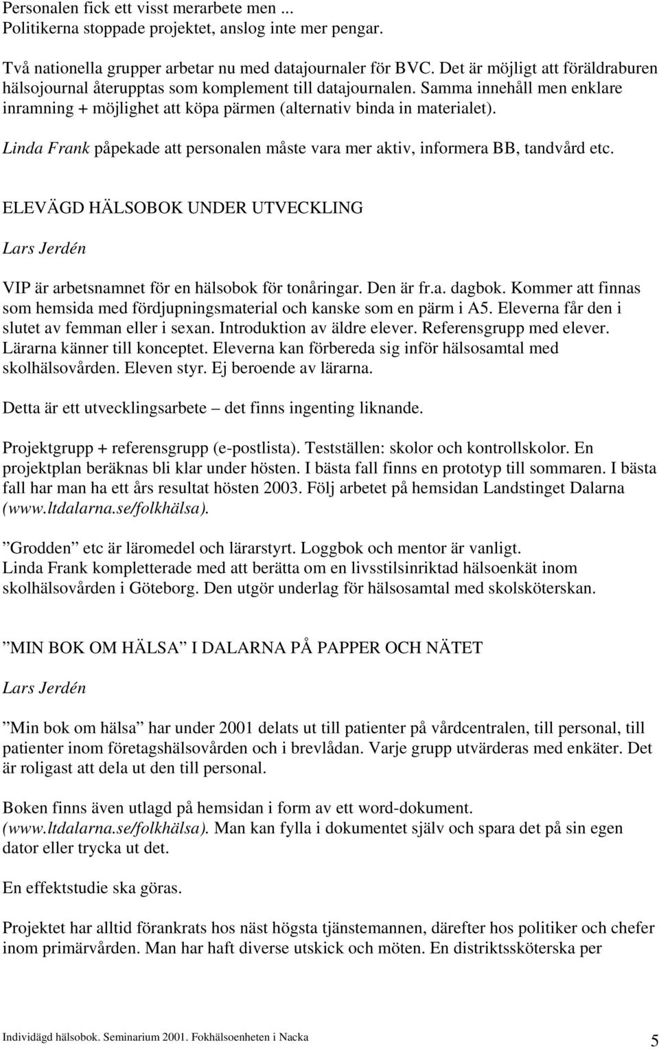Linda Frank påpekade att personalen måste vara mer aktiv, informera BB, tandvård etc. ELEVÄGD HÄLSOBOK UNDER UTVECKLING Lars Jerdén VIP är arbetsnamnet för en hälsobok för tonåringar. Den är fr.a. dagbok.