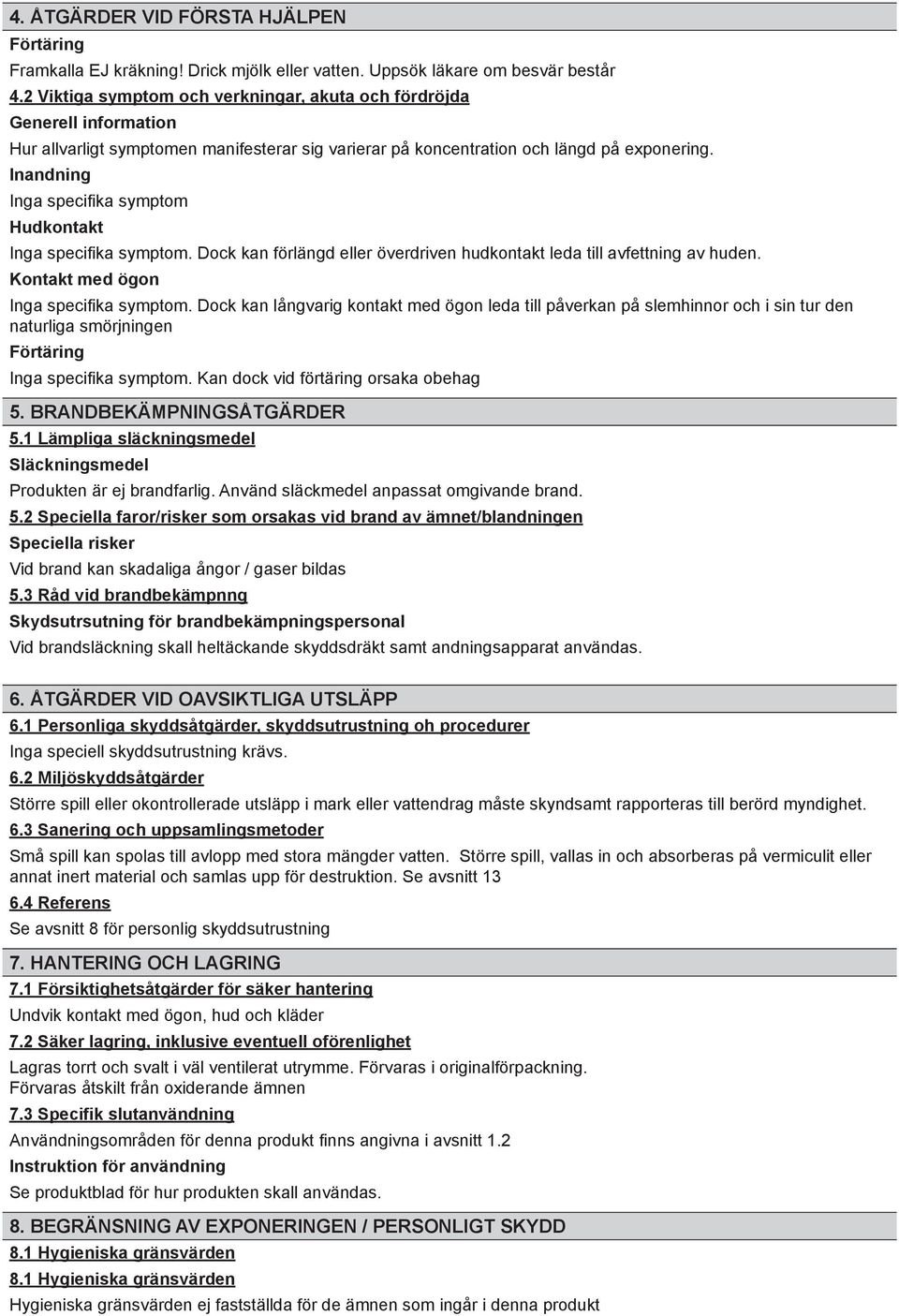 Inga specifika symptom Inga specifika symptom. Dock kan förlängd eller överdriven hudkontakt leda till avfettning av huden. Inga specifika symptom. Dock kan långvarig kontakt med ögon leda till påverkan på slemhinnor och i sin tur den naturliga smörjningen Inga specifika symptom.
