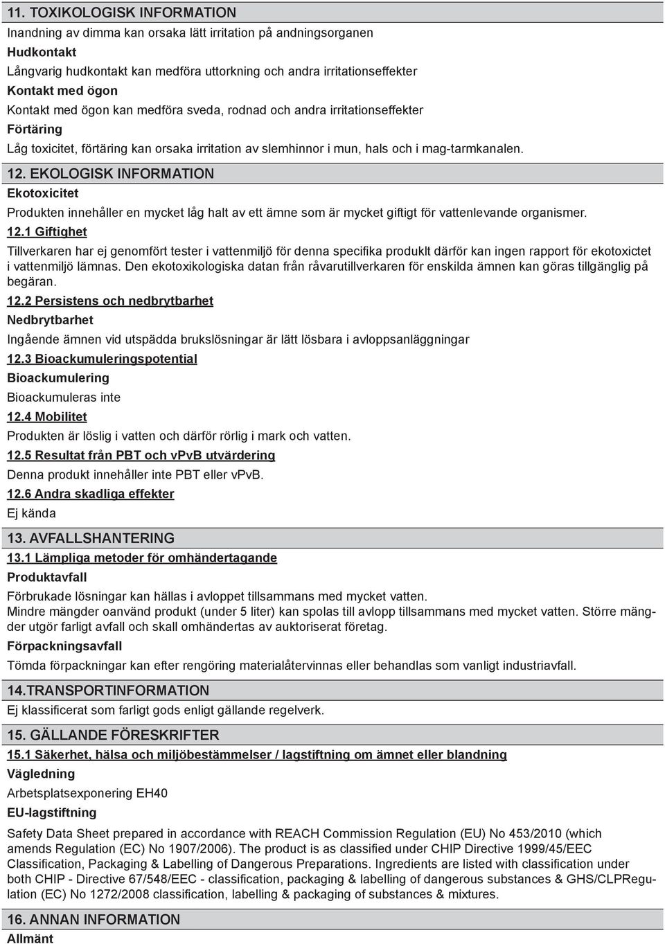 EKOLOGISK INFORMATION Ekotoxicitet Produkten innehåller en mycket låg halt av ett ämne som är mycket giftigt för vattenlevande organismer. 12.