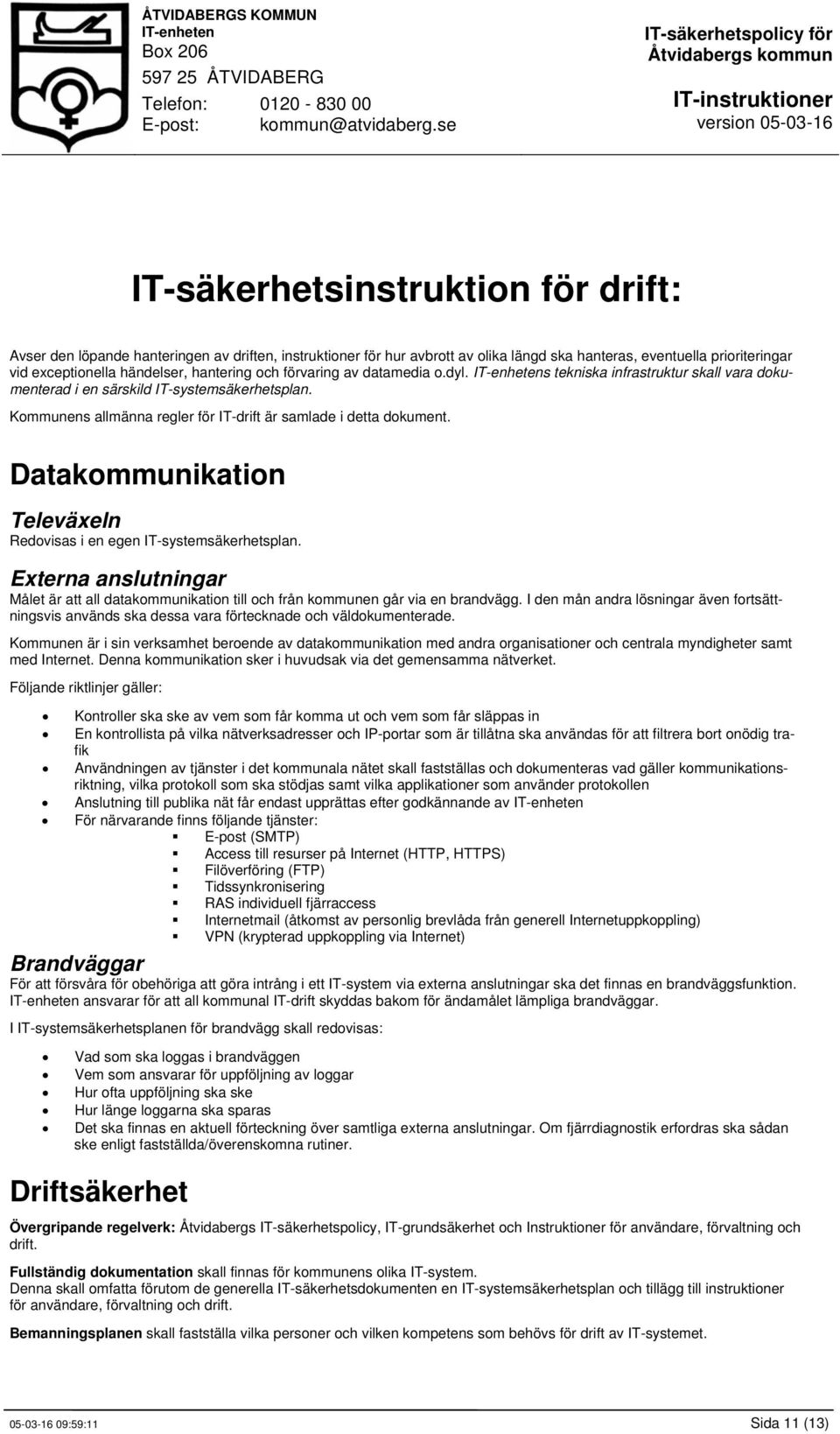 Datakommunikation Televäxeln Redovisas i en egen IT-systemsäkerhetsplan. Externa anslutningar Målet är att all datakommunikation till och från kommunen går via en brandvägg.