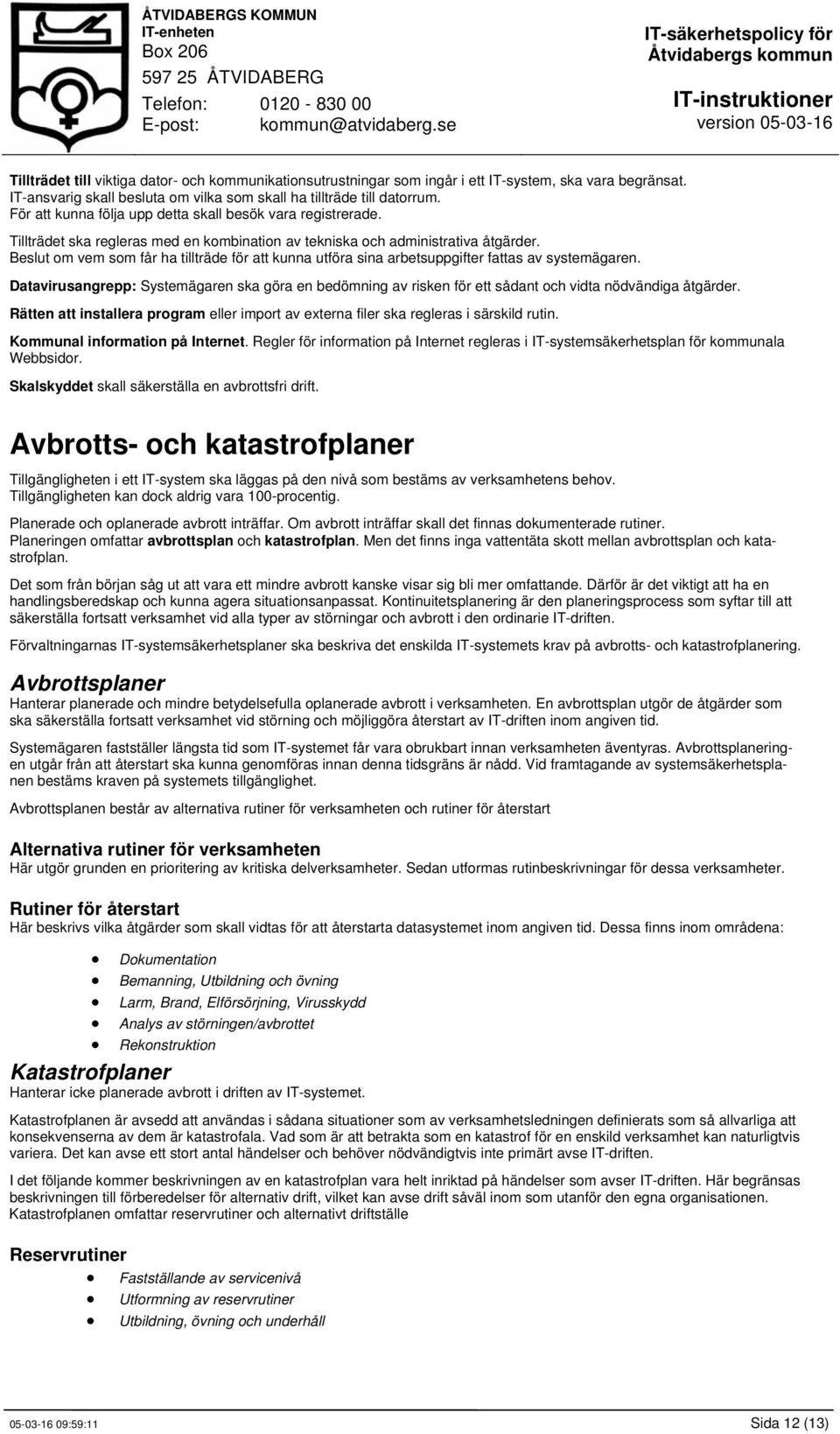 Beslut om vem som får ha tillträde för att kunna utföra sina arbetsuppgifter fattas av systemägaren.