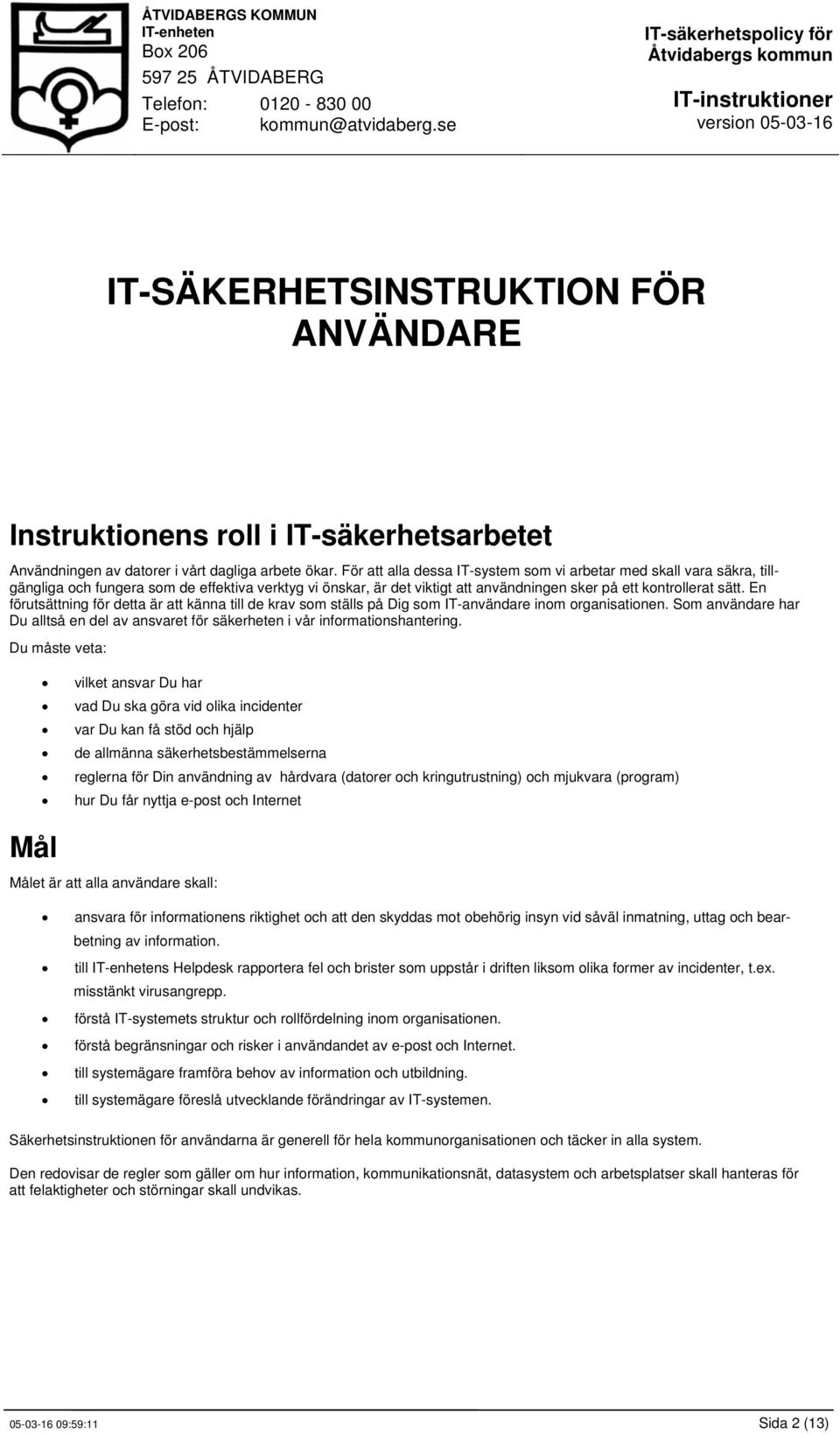 En förutsättning för detta är att känna till de krav som ställs på Dig som IT-användare inom organisationen. Som användare har Du alltså en del av ansvaret för säkerheten i vår informationshantering.