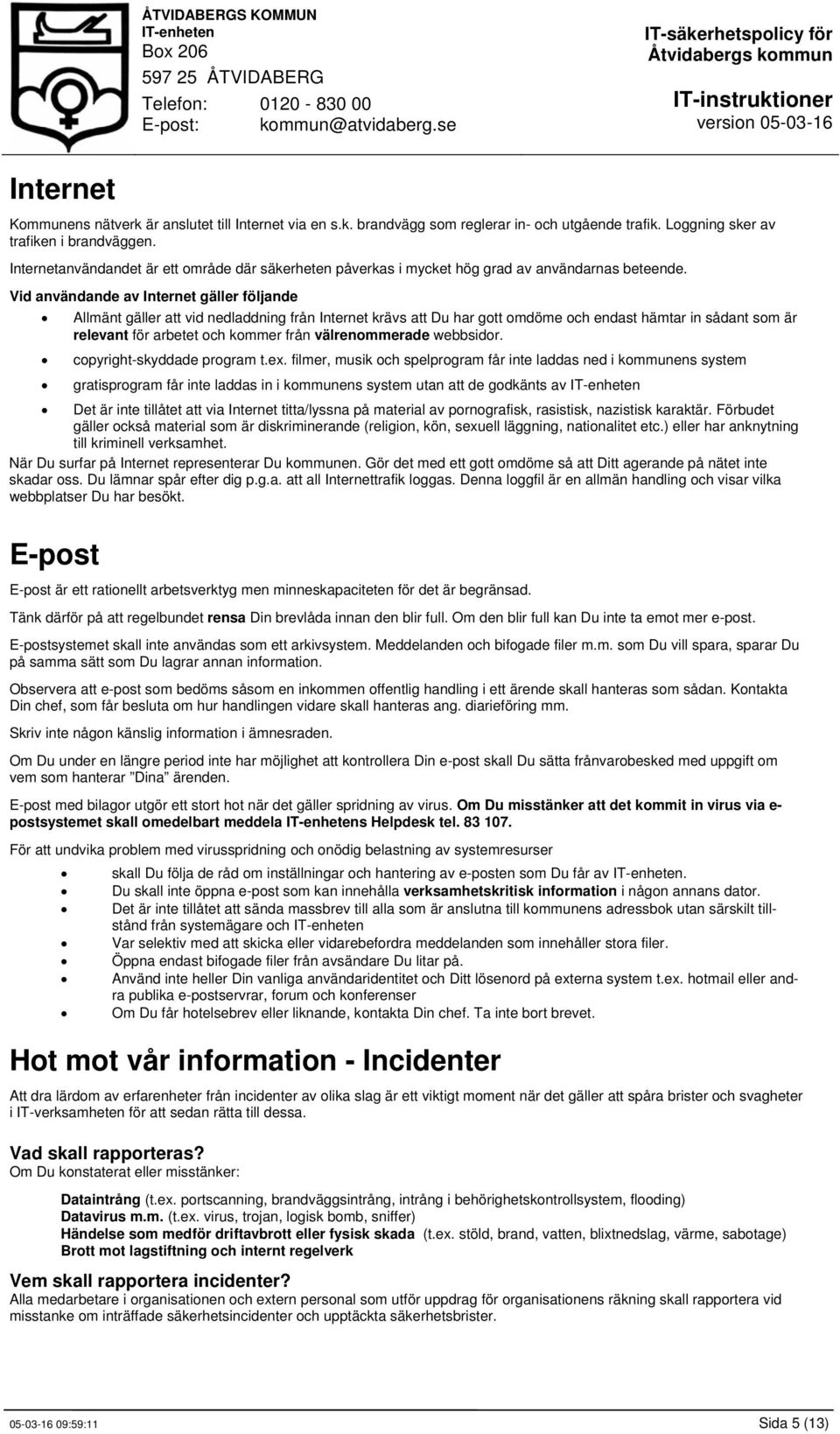 Vid användande av Internet gäller följande Allmänt gäller att vid nedladdning från Internet krävs att Du har gott omdöme och endast hämtar in sådant som är relevant för arbetet och kommer från
