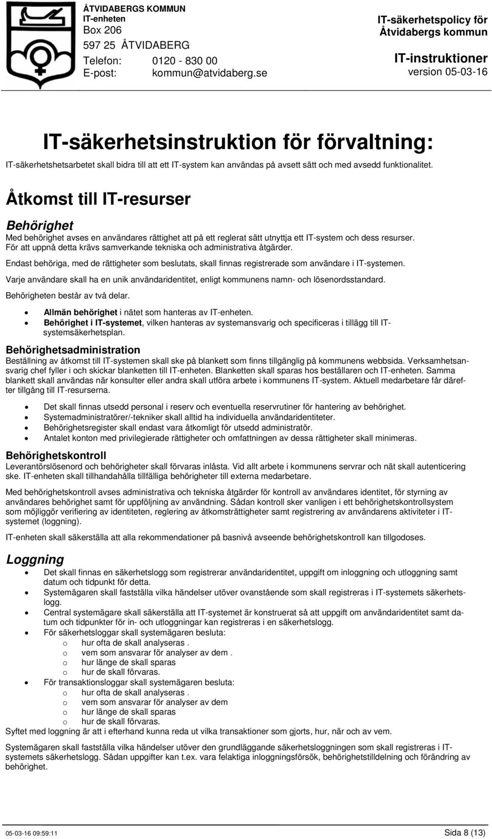 För att uppnå detta krävs samverkande tekniska och administrativa åtgärder. Endast behöriga, med de rättigheter som beslutats, skall finnas registrerade som användare i IT-systemen.