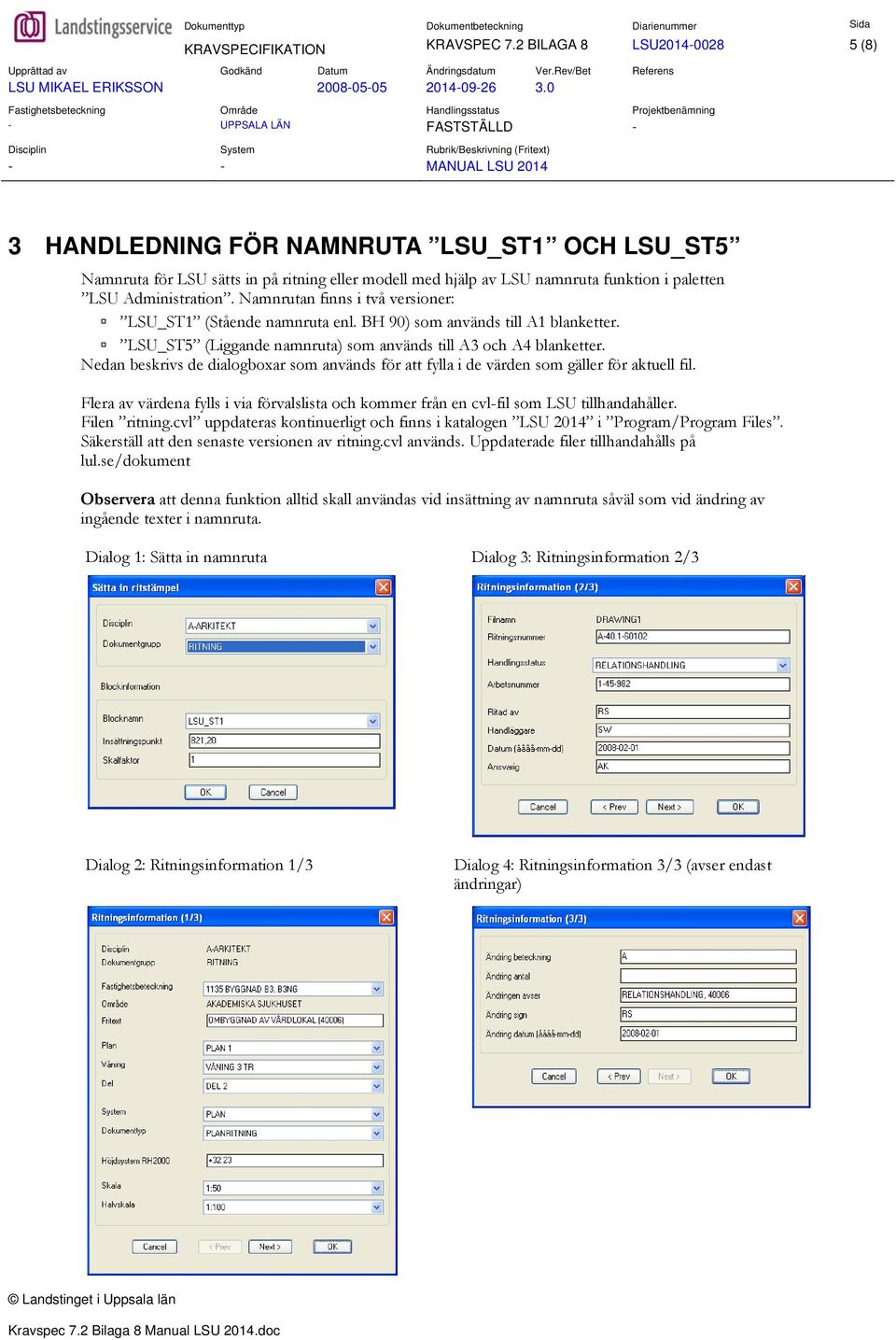 Namnrutan finns i två versioner: LSU_ST1 (Stående namnruta enl. BH 90) som används till A1 blanketter. LSU_ST5 (Liggande namnruta) som används till A3 och A4 blanketter.