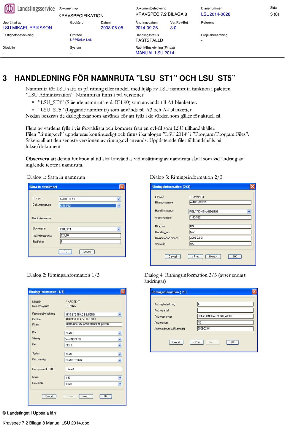 Namnrutan finns i två versioner: LSU_ST1 (Stående namnruta enl. BH 90) som används till A1 blanketter. LSU_ST5 (Liggande namnruta) som används till A3 och A4 blanketter.