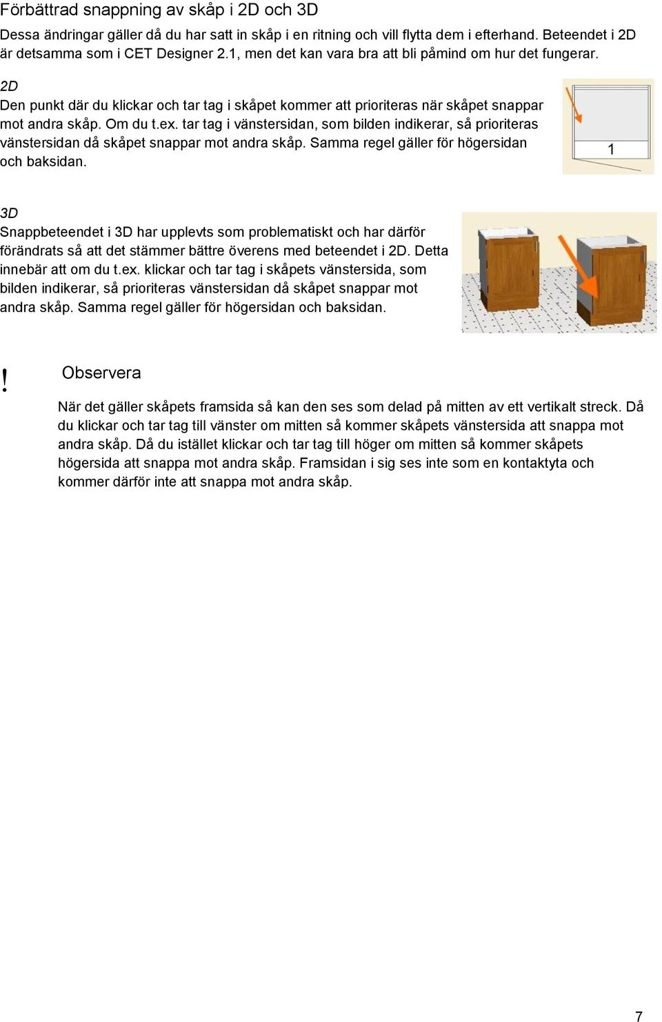 tar tag i vänstersidan, som bilden indikerar, så prioriteras vänstersidan då skåpet snappar mot andra skåp. Samma regel gäller för högersidan och baksidan.