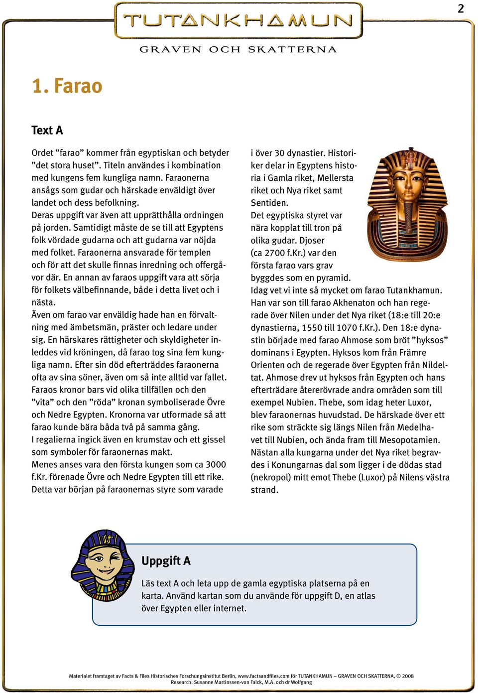 Samtidigt måste de se till att Egyptens folk vördade gudarna och att gudarna var nöjda med folket. Faraonerna ansvarade för templen och för att det skulle finnas inredning och offergåvor där.