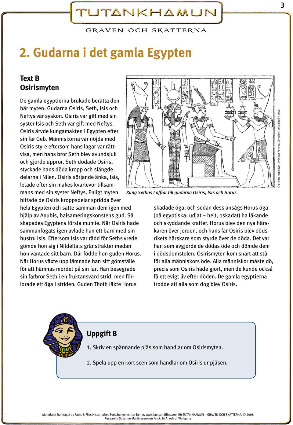 Människorna var nöjda med Osiris styre eftersom hans lagar var rättvisa, men hans bror Seth blev avundsjuk och gjorde uppror. Seth dödade Osiris, styckade hans döda kropp och slängde delarna i Nilen.