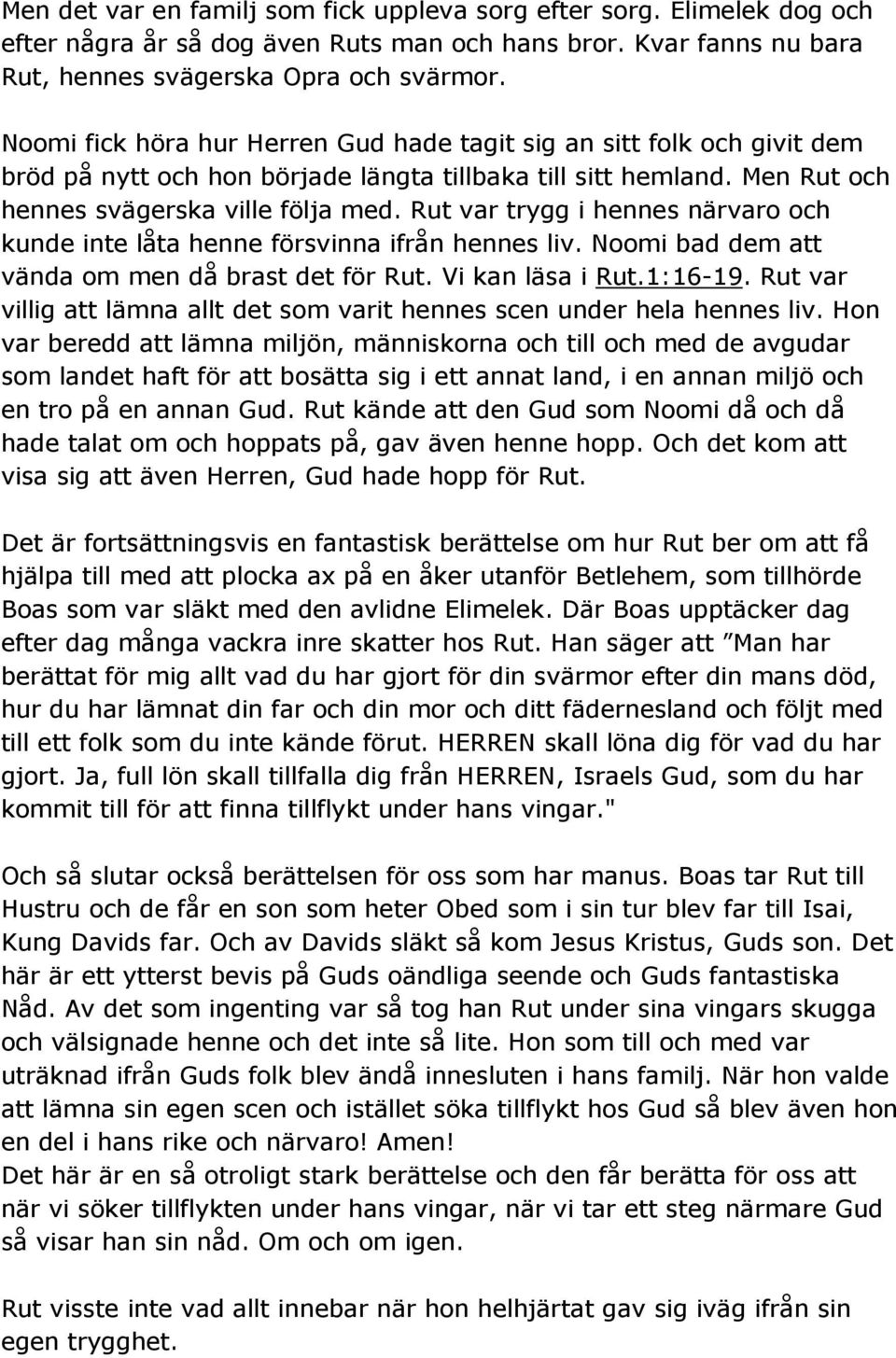 Rut var trygg i hennes närvaro och kunde inte låta henne försvinna ifrån hennes liv. Noomi bad dem att vända om men då brast det för Rut. Vi kan läsa i Rut.1:16-19.