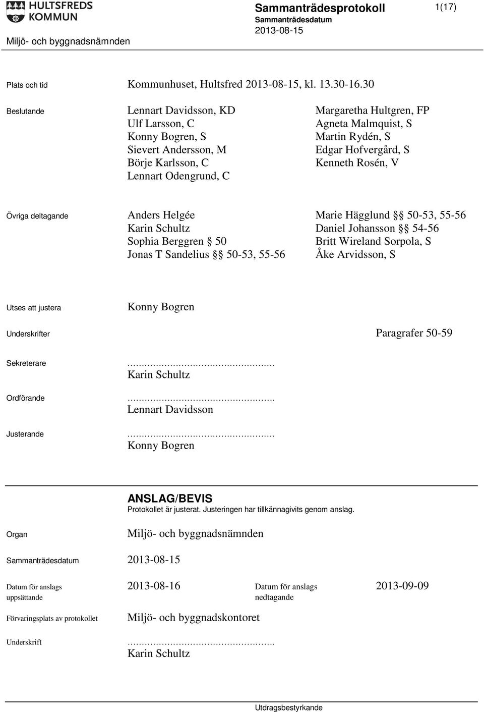 Rosén, V Lennart Odengrund, C Övriga deltagande Anders Helgée Marie Hägglund 50-53, 55-56 Karin Schultz Daniel Johansson 54-56 Sophia Berggren 50 Britt Wireland Sorpola, S Jonas T Sandelius 50-53,