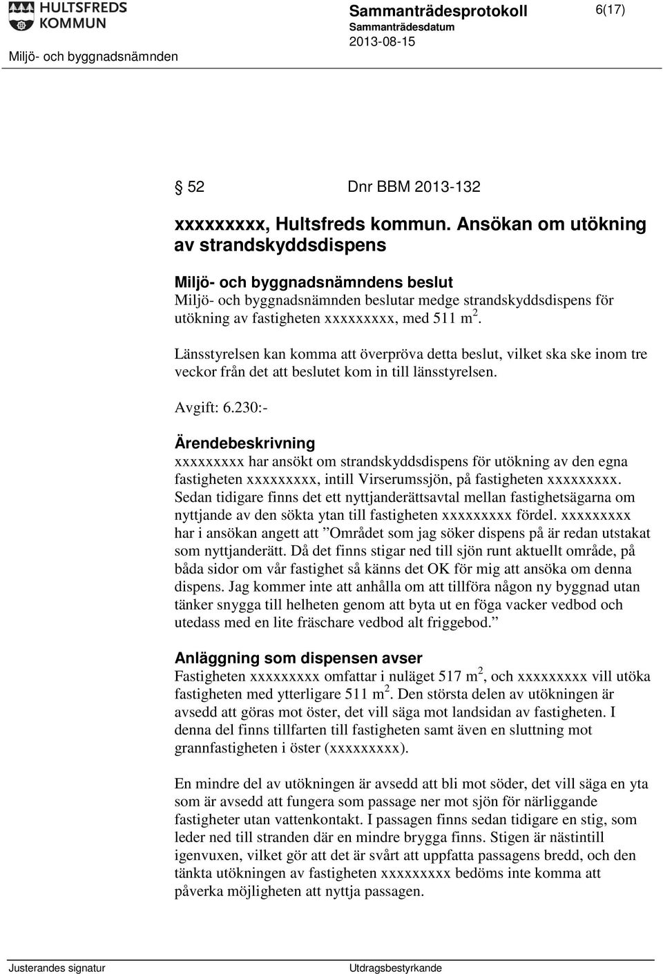 Länsstyrelsen kan komma att överpröva detta beslut, vilket ska ske inom tre veckor från det att beslutet kom in till länsstyrelsen. Avgift: 6.