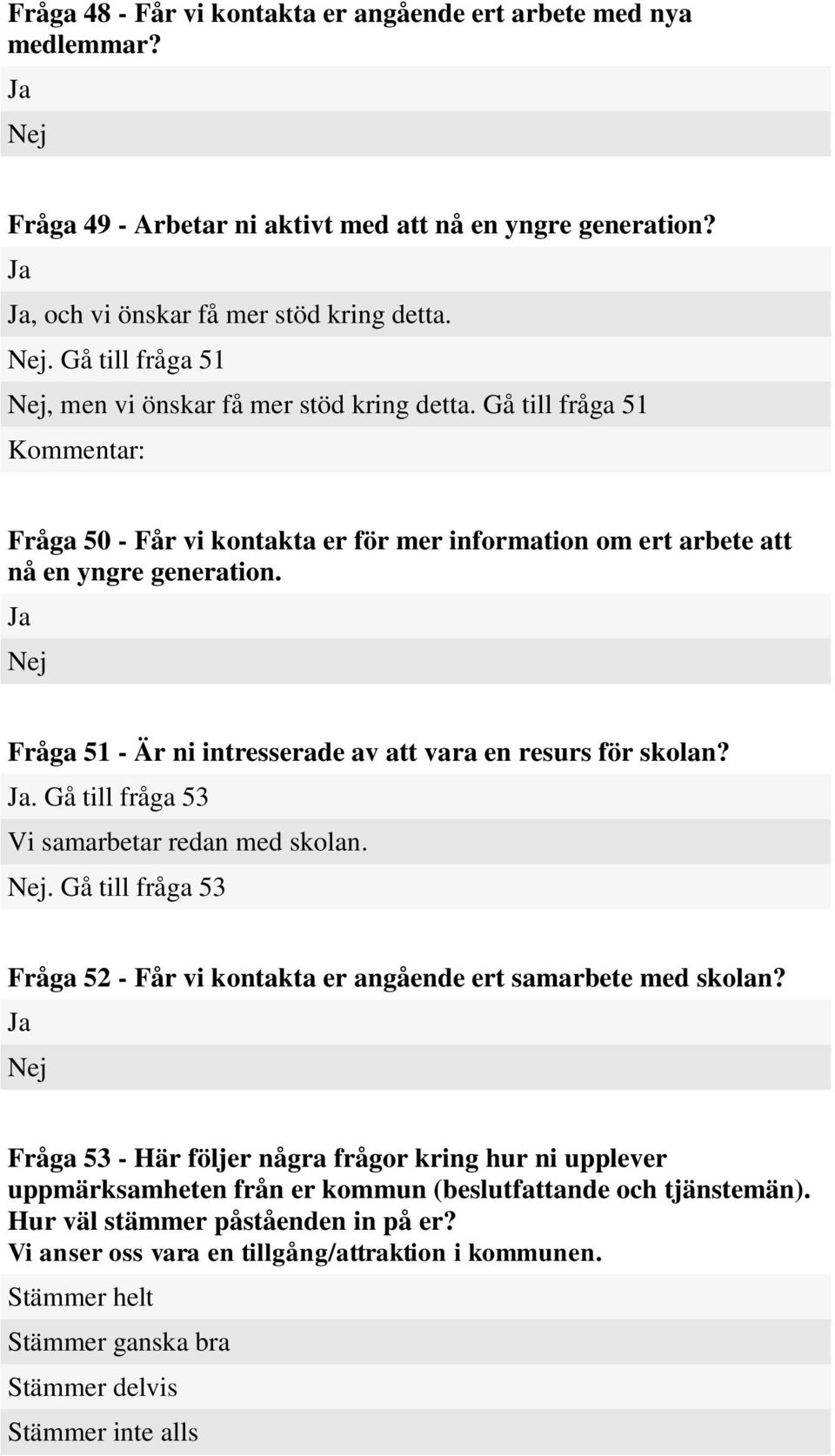 Fråga 51 - Är ni intresserade av att vara en resurs för skolan?. Gå till fråga 53 Vi samarbetar redan med skolan.. Gå till fråga 53 Fråga 52 - Får vi kontakta er angående ert samarbete med skolan?