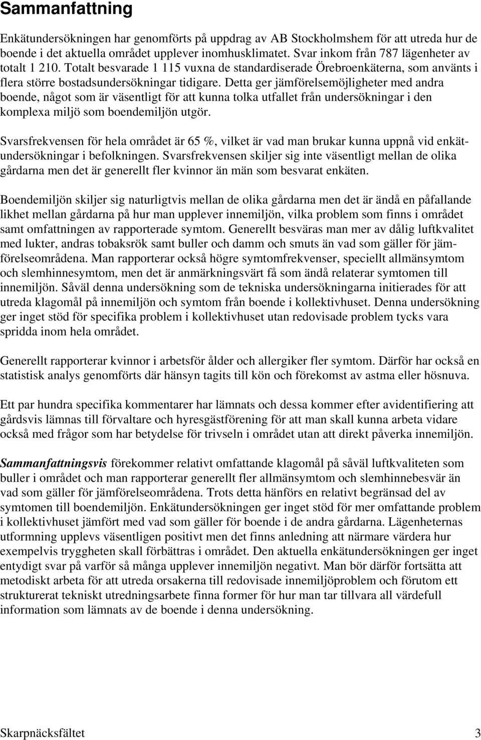 Detta ger jämförelsemöjligheter med andra boende, något som är väsentligt för att kunna tolka utfallet från undersökningar i den komplexa miljö som boendemiljön utgör.