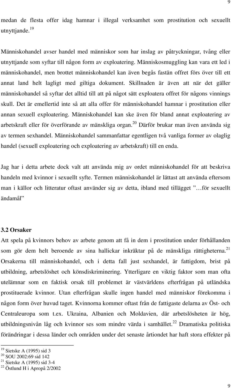 Människosmuggling kan vara ett led i människohandel, men brottet människohandel kan även begås fastän offret förs över till ett annat land helt lagligt med giltiga dokument.