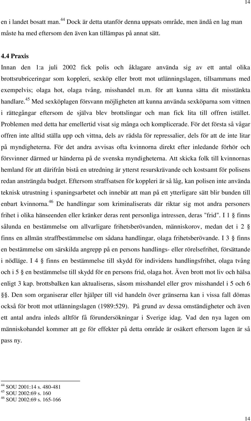 4 Praxis Innan den 1:a juli 2002 fick polis och åklagare använda sig av ett antal olika brottsrubriceringar som koppleri, sexköp eller brott mot utlänningslagen, tillsammans med exempelvis; olaga