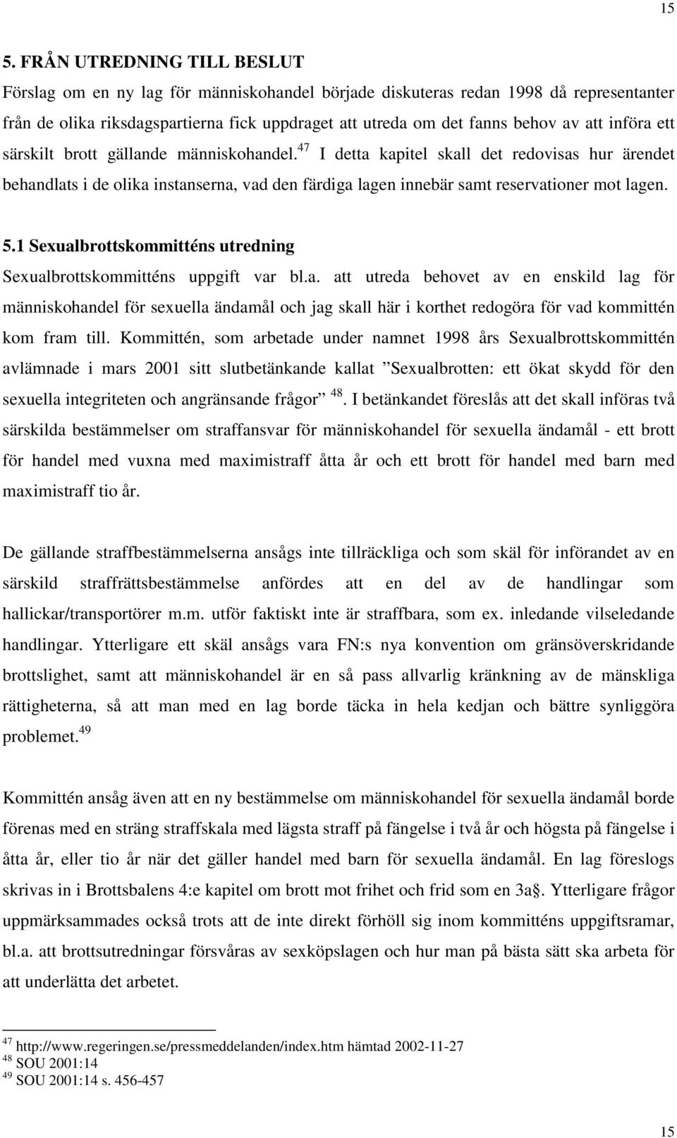 47 I detta kapitel skall det redovisas hur ärendet behandlats i de olika instanserna, vad den färdiga lagen innebär samt reservationer mot lagen. 5.