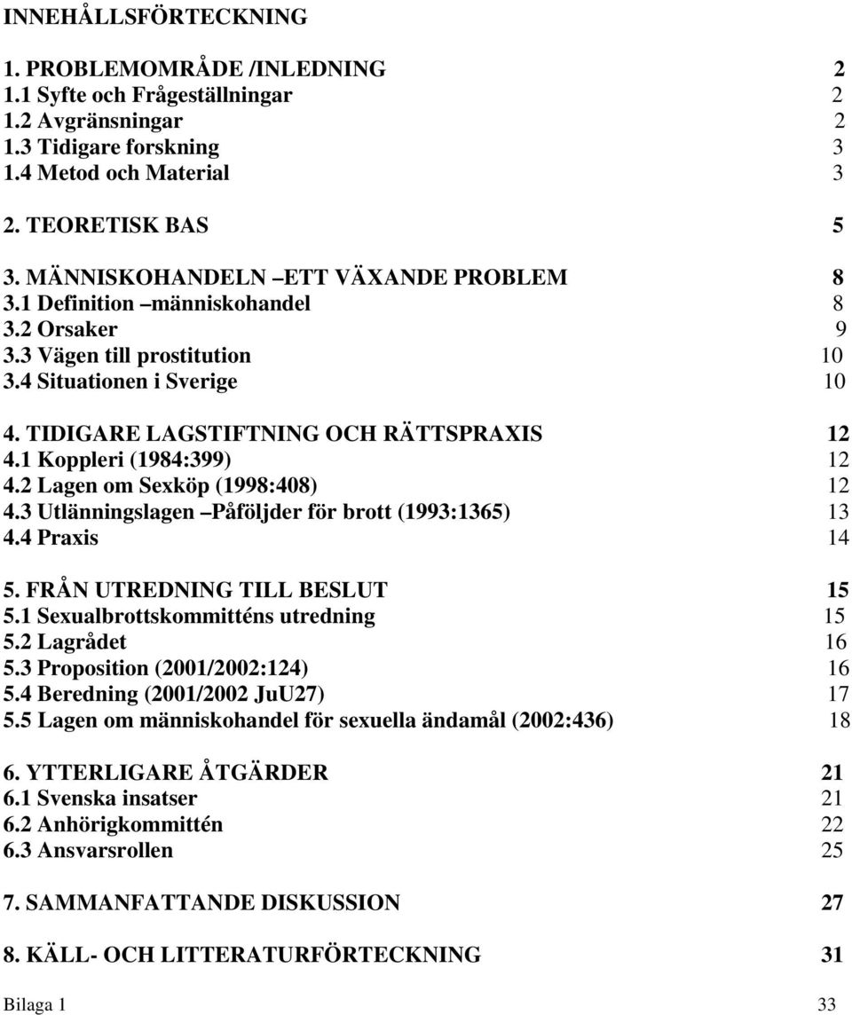 1 Koppleri (1984:399) 12 4.2 Lagen om Sexköp (1998:408) 12 4.3 Utlänningslagen Påföljder för brott (1993:1365) 13 4.4 Praxis 14 5. FRÅN UTREDNING TILL BESLUT 15 5.