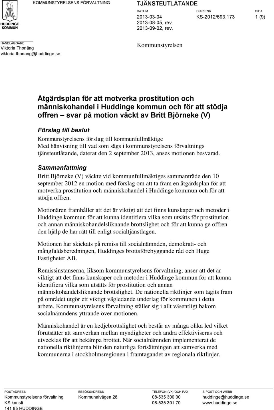 Kommunstyrelsens förslag till kommunfullmäktige Med hänvisning till vad som sägs i kommunstyrelsens förvaltnings tjänsteutlåtande, daterat den 2 september 2013, anses motionen besvarad.