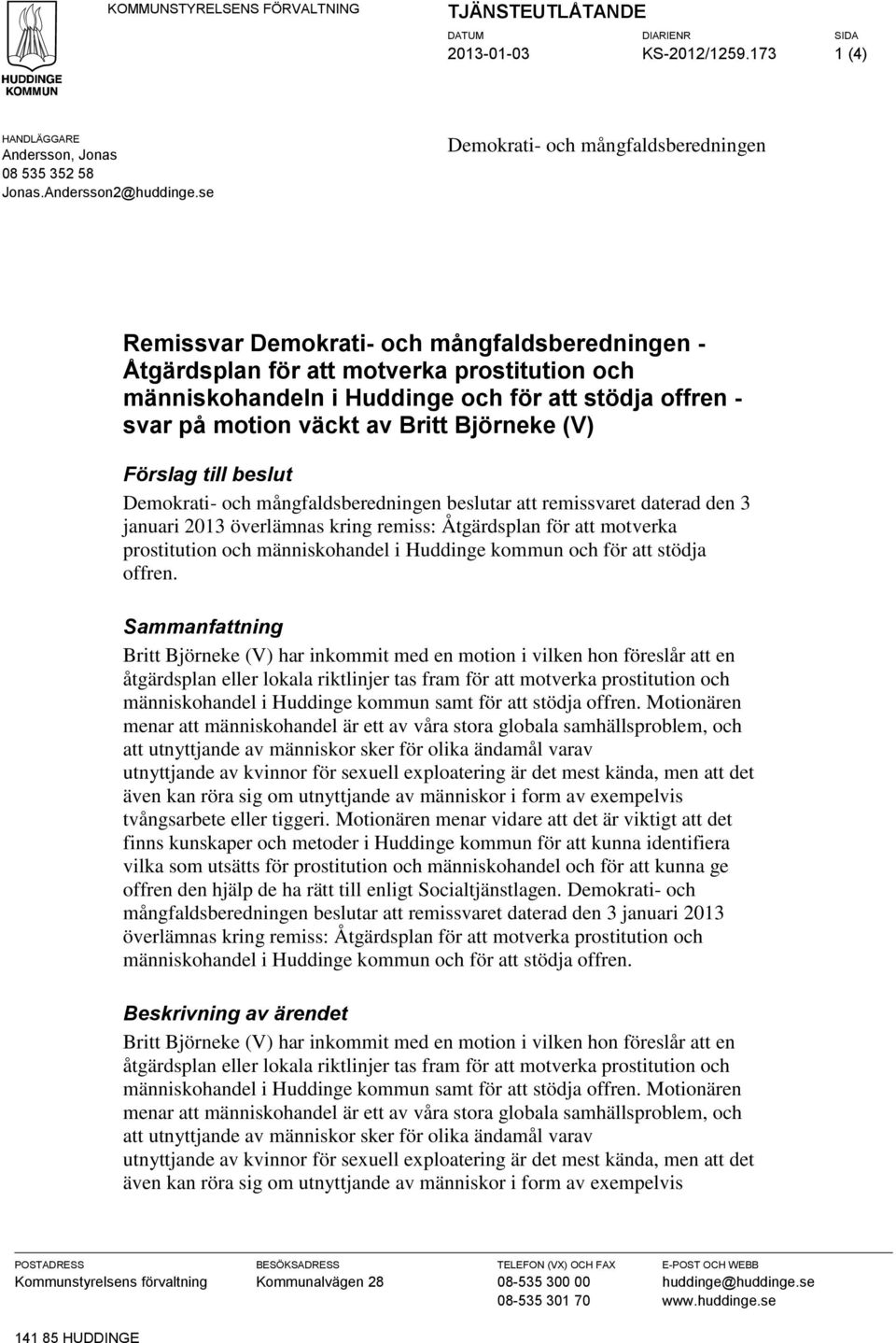 motion väckt av Britt Björneke (V) Förslag till beslut Demokrati- och mångfaldsberedningen beslutar att remissvaret daterad den 3 januari 2013 överlämnas kring remiss: Åtgärdsplan för att motverka