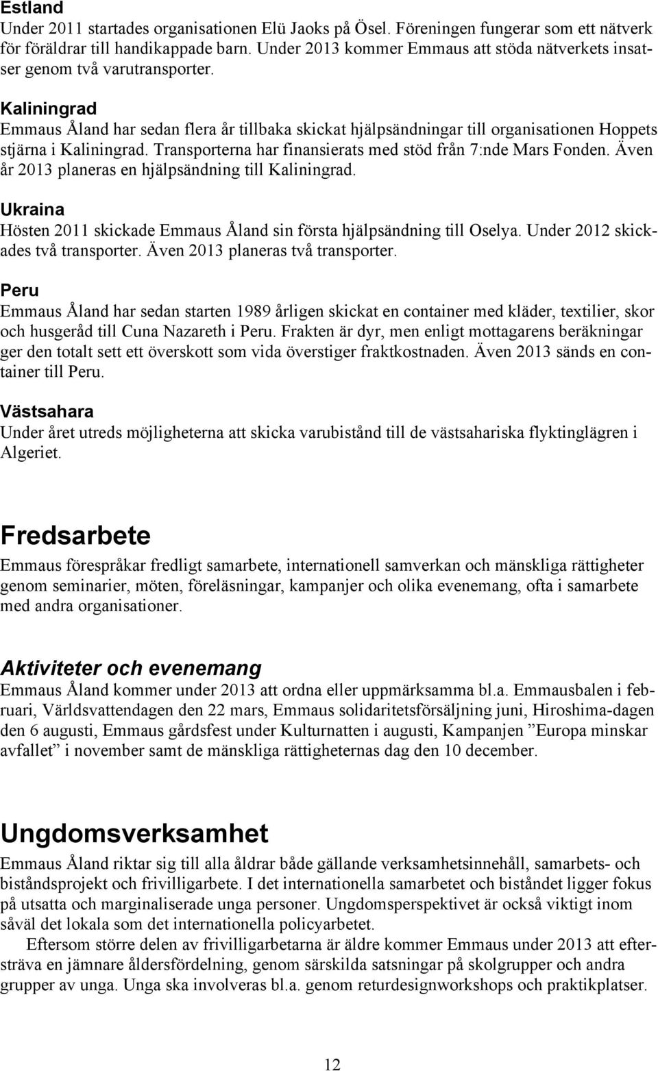 Kaliningrad Emmaus Åland har sedan flera år tillbaka skickat hjälpsändningar till organisationen Hoppets stjärna i Kaliningrad. Transporterna har finansierats med stöd från 7:nde Mars Fonden.