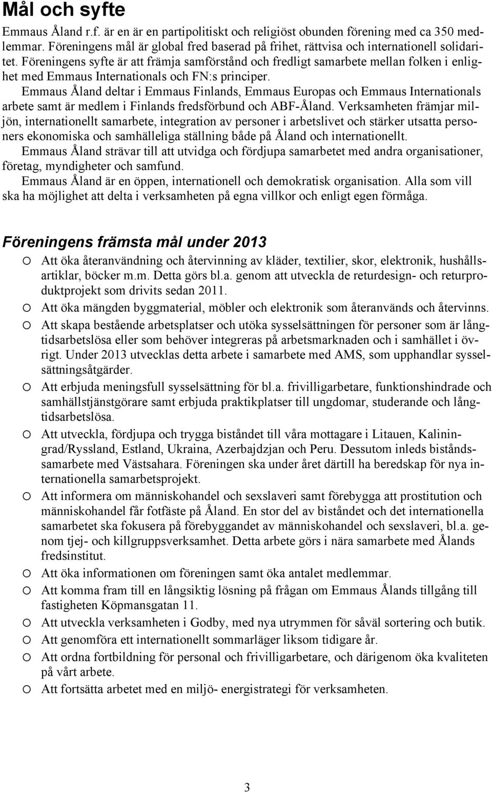 Föreningens syfte är att främja samförstånd och fredligt samarbete mellan folken i enlighet med Emmaus Internationals och FN:s principer.