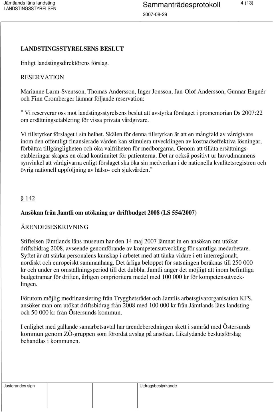 beslut att avstyrka förslaget i promemorian Ds 2007:22 om ersättningsetablering för vissa privata vårdgivare. Vi tillstyrker förslaget i sin helhet.