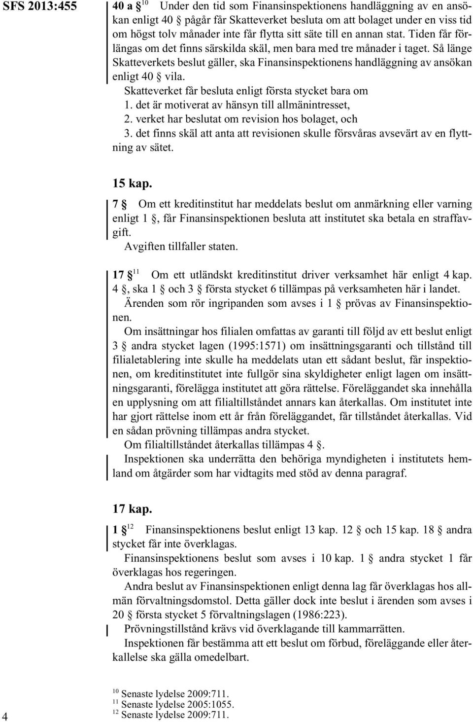 Så länge Skatteverkets beslut gäller, ska Finansinspektionens handläggning av ansökan enligt 40 vila. Skatteverket får besluta enligt första stycket bara om 1.