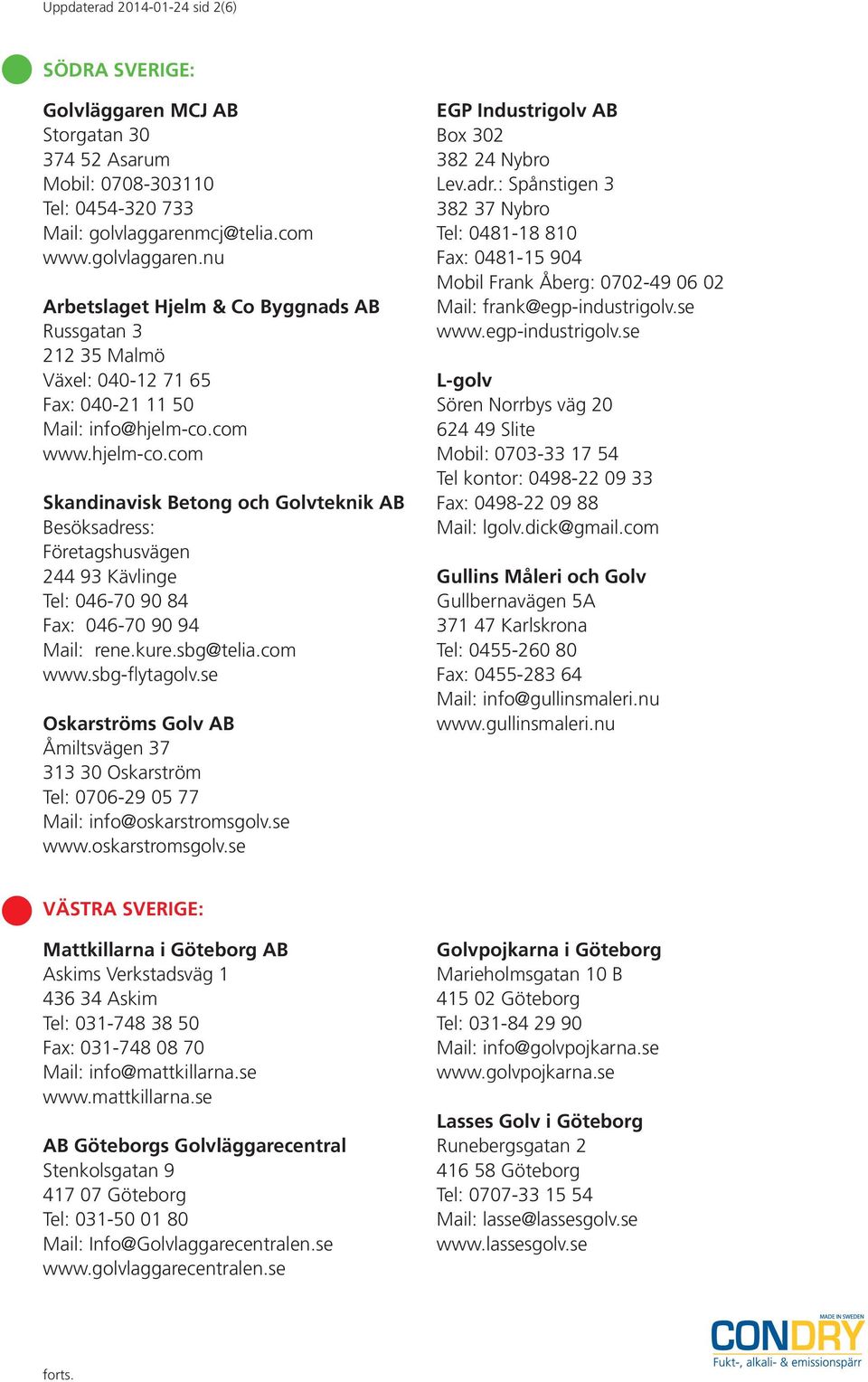 com www.hjelm-co.com Skandinavisk Betong och Golvteknik AB Besöksadress: Företagshusvägen 244 93 Kävlinge Tel: 046-70 90 84 Fax: 046-70 90 94 Mail: rene.kure.sbg@telia.com www.sbg-flytagolv.