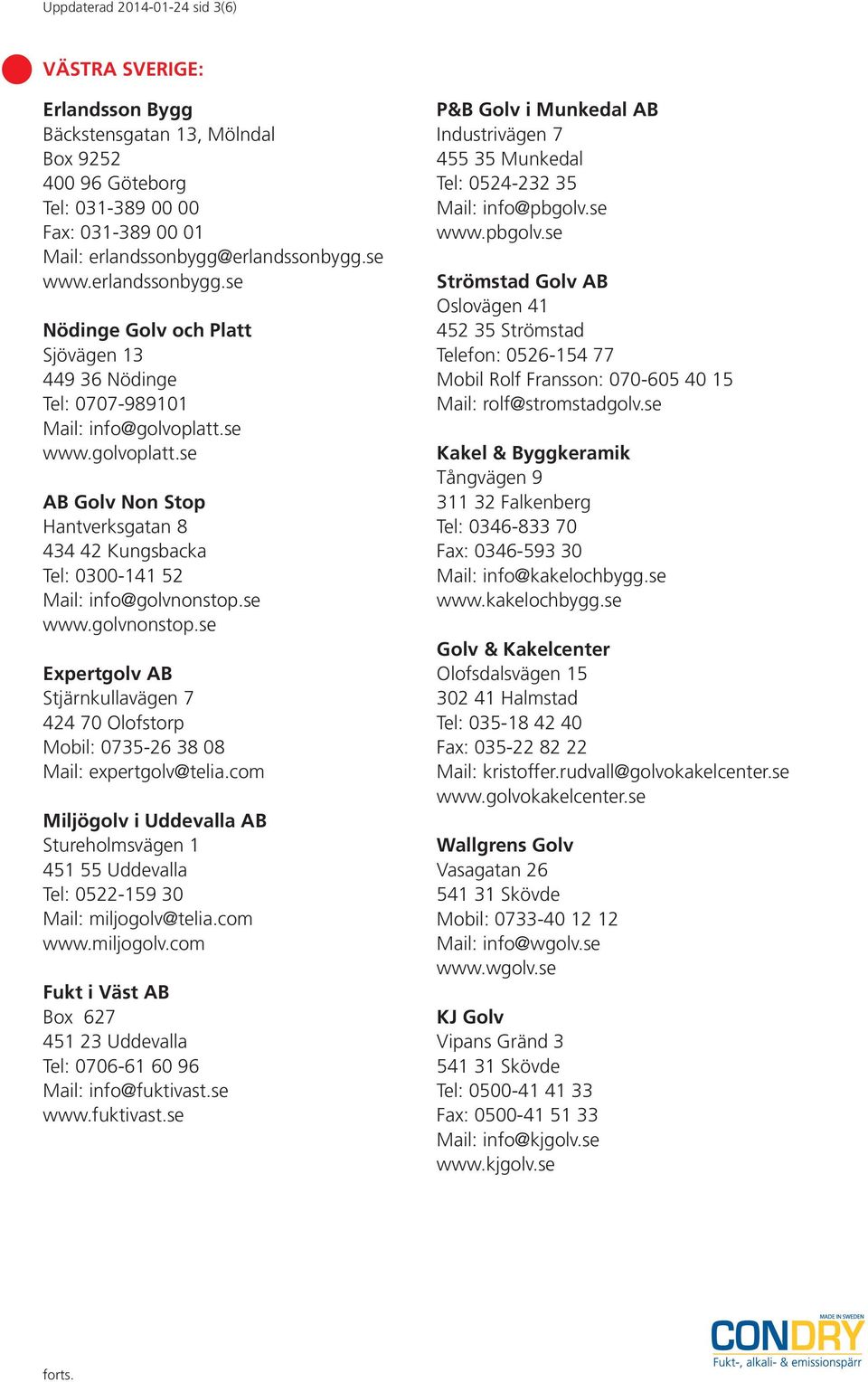 se www.golvoplatt.se AB Golv Non Stop Hantverksgatan 8 434 42 Kungsbacka Tel: 0300-141 52 Mail: info@golvnonstop.