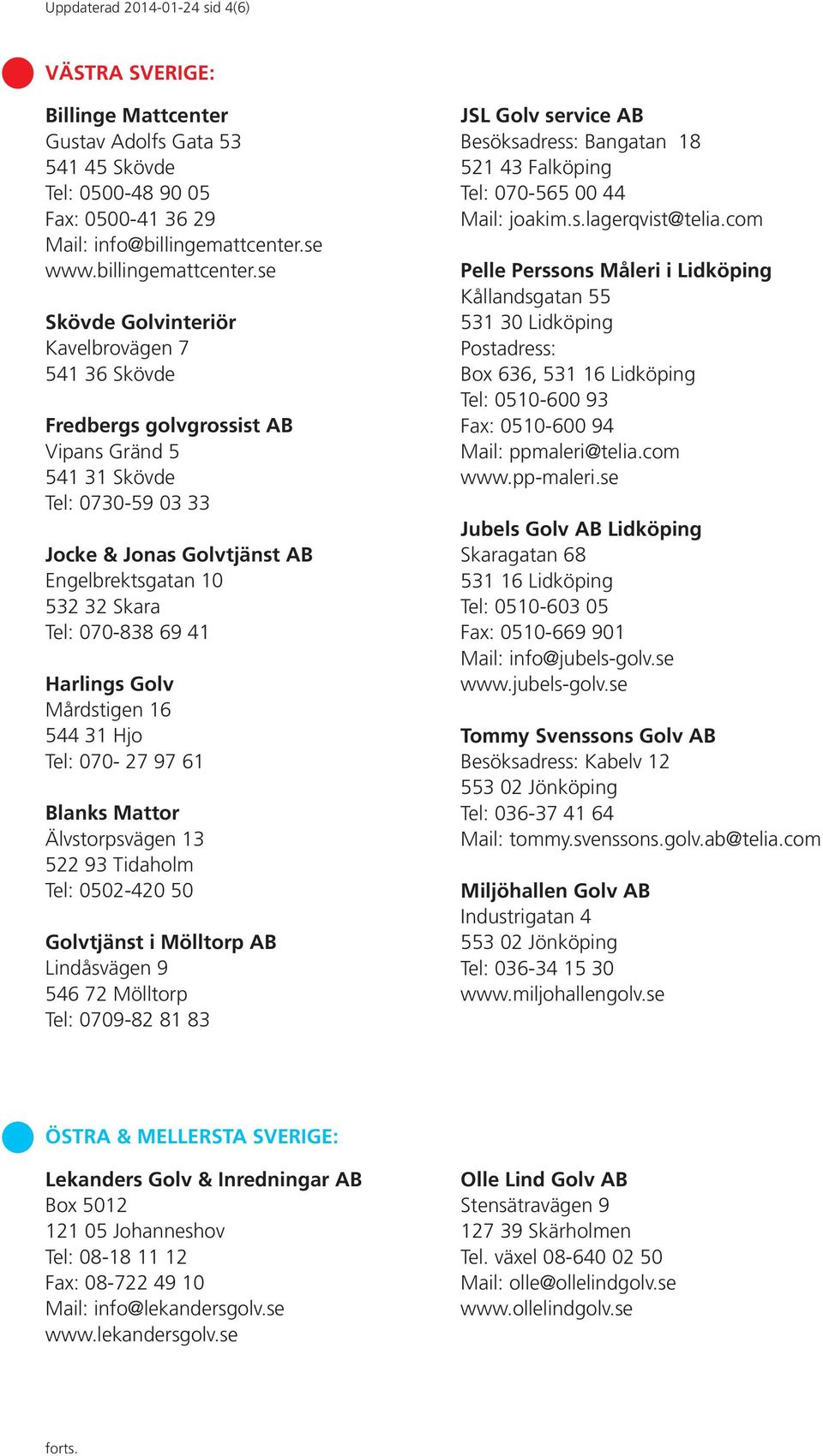 se Skövde Golvinteriör Kavelbrovägen 7 541 36 Skövde Fredbergs golvgrossist AB Vipans Gränd 5 541 31 Skövde Tel: 0730-59 03 33 Jocke & Jonas Golvtjänst AB Engelbrektsgatan 10 532 32 Skara Tel: