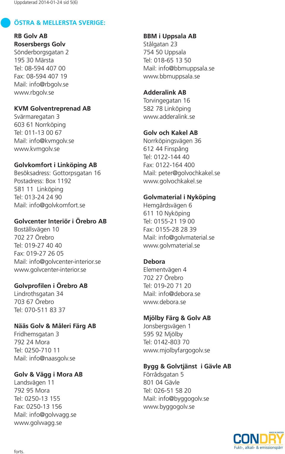 se www.kvmgolv.se Golvkomfort i Linköping AB Besöksadress: Gottorpsgatan 16 Postadress: Box 1192 581 11 Linköping Tel: 013-24 24 90 Mail: info@golvkomfort.