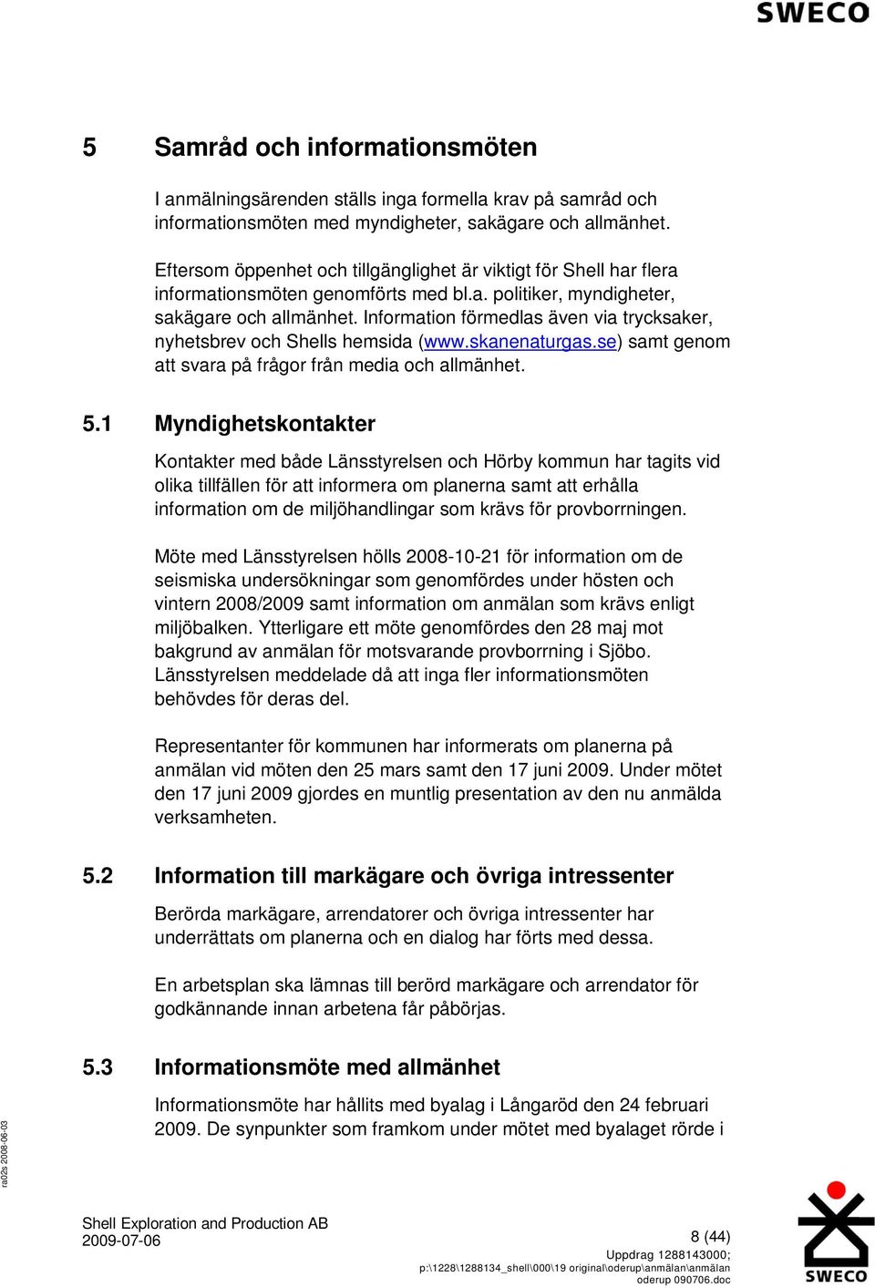 Information förmedlas även via trycksaker, nyhetsbrev och Shells hemsida (www.skanenaturgas.se) samt genom att svara på frågor från media och allmänhet. 5.