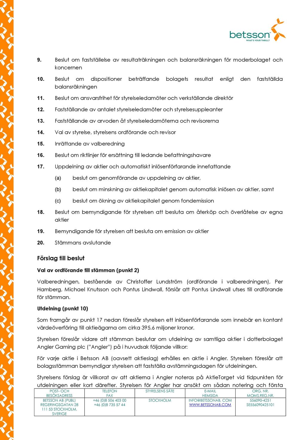 Fastställande av arvoden åt styrelseledamöterna och revisorerna 14. Val av styrelse, styrelsens ordförande och revisor 15. Inrättande av valberedning 16.