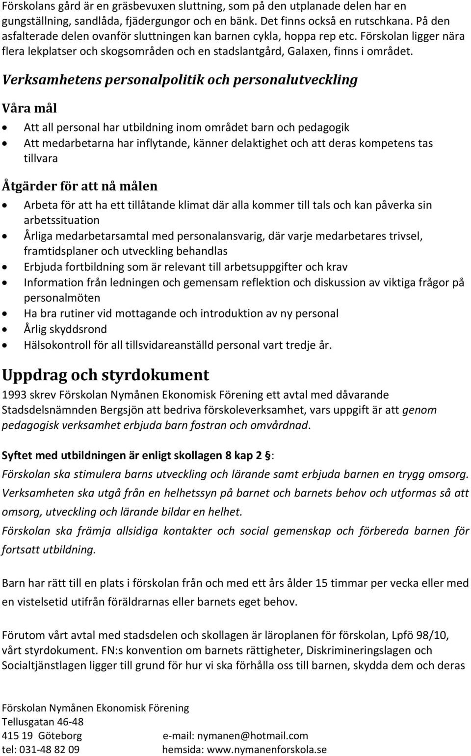 Verksamhetens personalpolitik och personalutveckling Våra mål Att all personal har utbildning inom området barn och pedagogik Att medarbetarna har inflytande, känner delaktighet och att deras