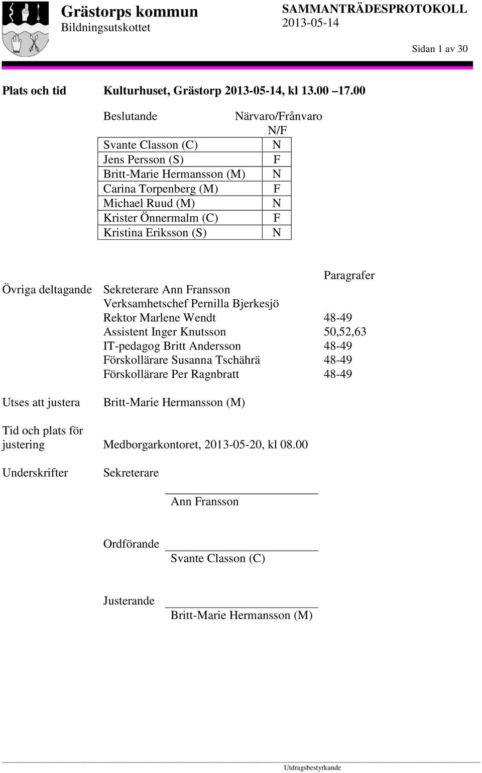 Eriksson (S) N Övriga deltagande Sekreterare Ann Fransson Verksamhetschef Pernilla Bjerkesjö Rektor Marlene Wendt Assistent Inger Knutsson IT-pedagog Britt Andersson Förskollärare
