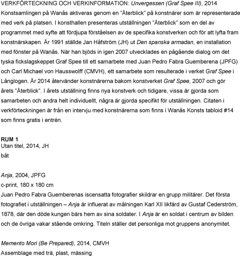 År 1991 ställde Jan Håfström (JH) ut Den spanska armadan, en installation med fönster på Wanås.