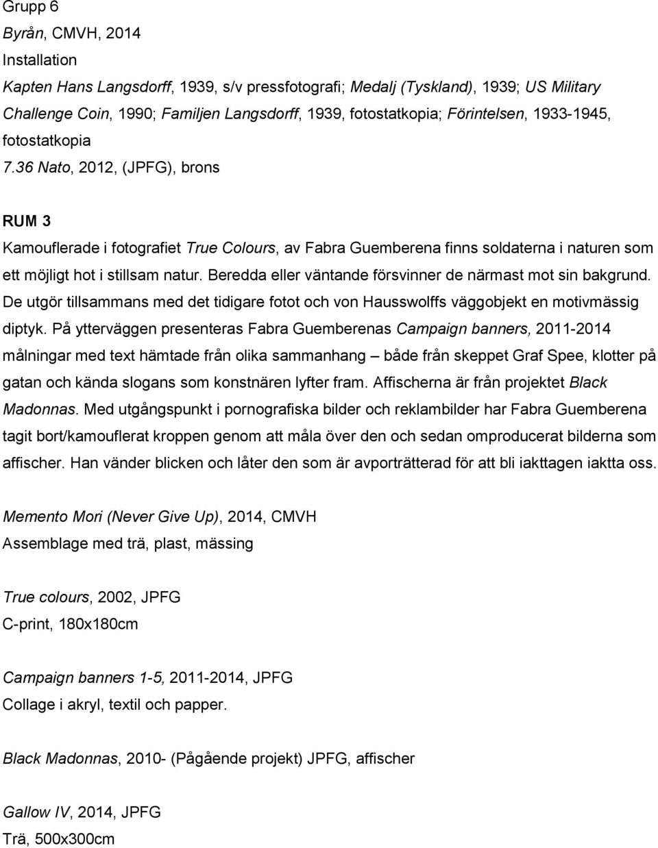 Beredda eller väntande försvinner de närmast mot sin bakgrund. De utgör tillsammans med det tidigare fotot och von Hausswolffs väggobjekt en motivmässig diptyk.